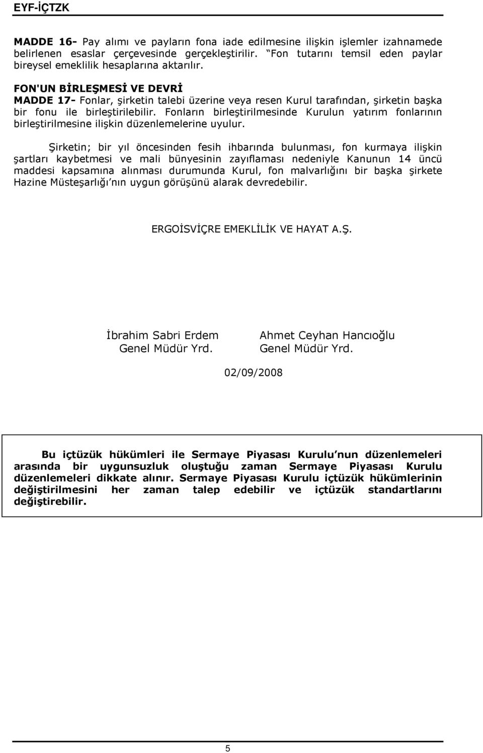 FON'UN BĐRLEŞMESĐ VE DEVRĐ MADDE 17- Fonlar, şirketin talebi üzerine veya resen Kurul tarafından, şirketin başka bir fonu ile birleştirilebilir.