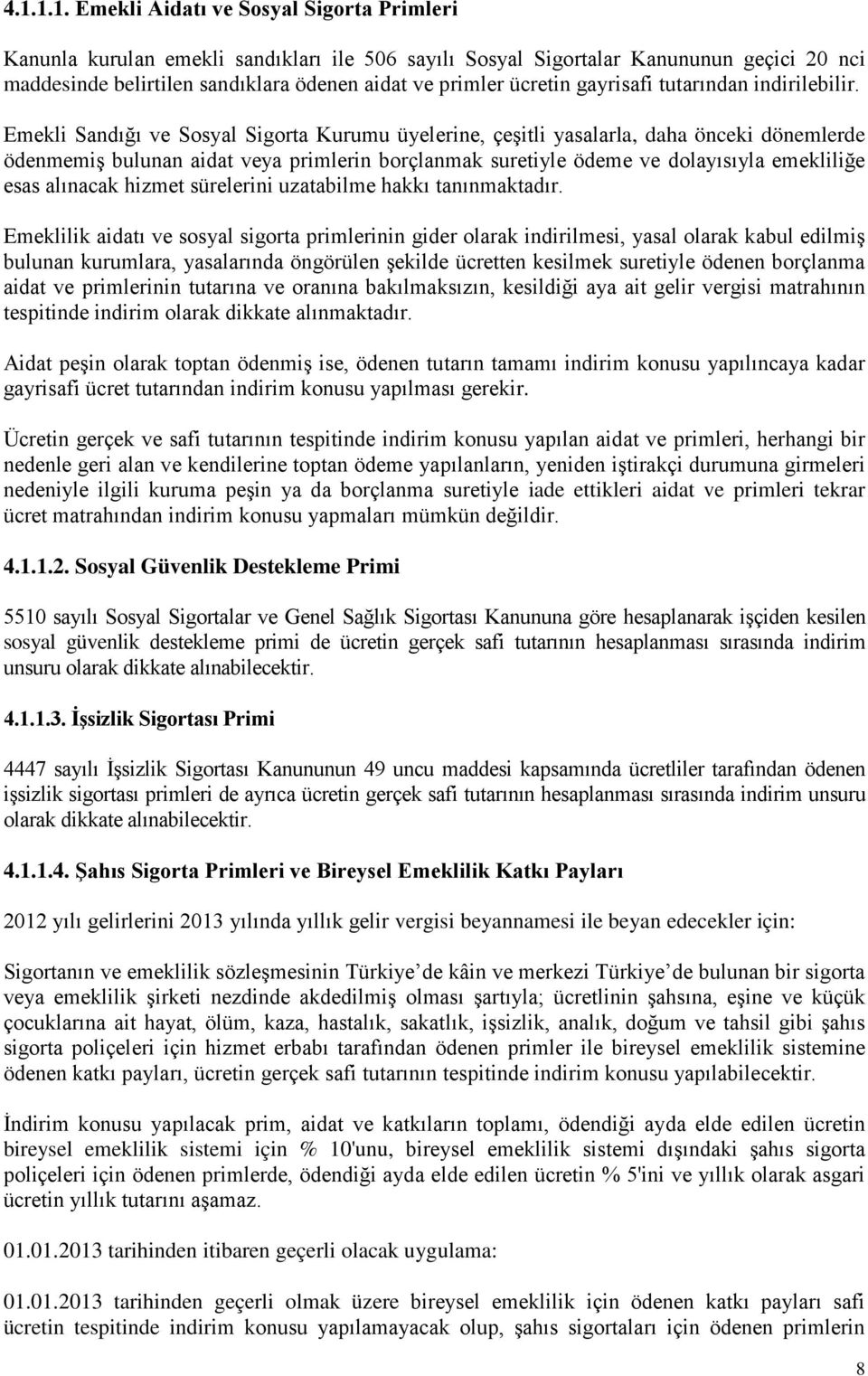 Emekli Sandığı ve Sosyal Sigorta Kurumu üyelerine, çeşitli yasalarla, daha önceki dönemlerde ödenmemiş bulunan aidat veya primlerin borçlanmak suretiyle ödeme ve dolayısıyla emekliliğe esas alınacak