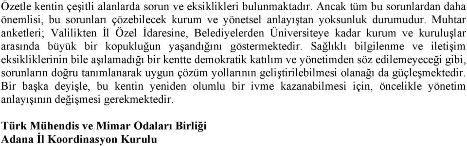 Sağlıklı bilgilenme ve iletişim eksikliklerinin bile aşılamadığı bir kentte demokratik katılım ve yönetimden söz edilemeyeceği gibi, sorunların doğru tanımlanarak uygun çözüm yollarının