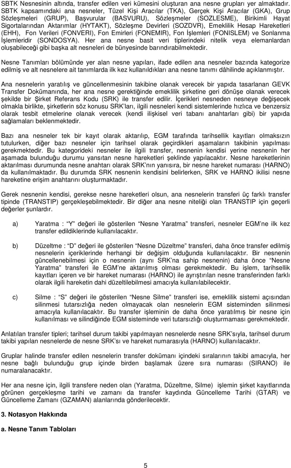 Aktarımlar (HYTAKT), Sözleşme Devirleri (SOZDVR), Emeklilik Hesap Hareketleri (EHH), Fon Verileri (FONVERI), Fon Emirleri (FONEMIR), Fon İşlemleri (FONISLEM) ve Sonlanma İşlemleridir (SONDOSYA).