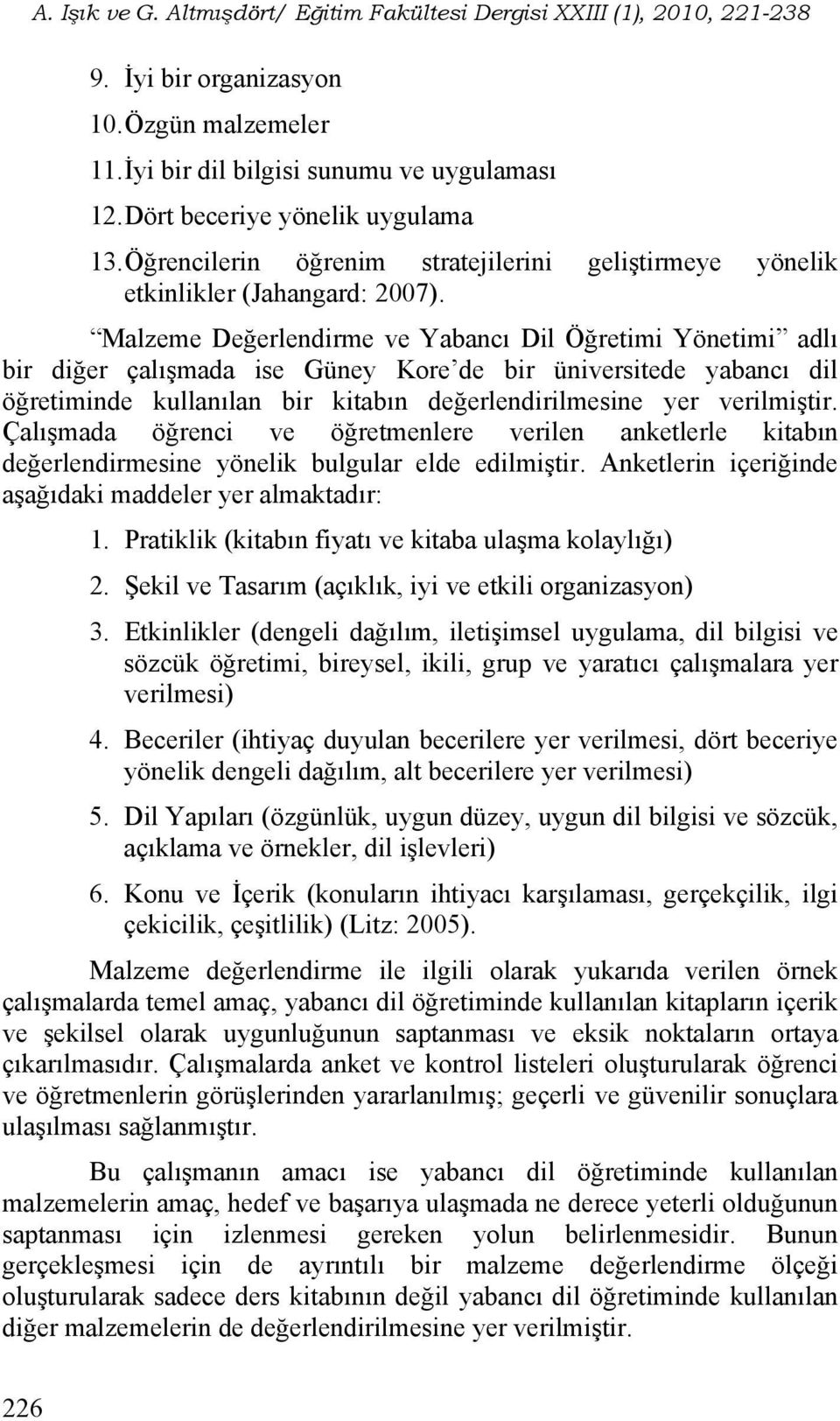 Malzeme Değerlendirme ve Yabancı Dil Öğretimi Yönetimi adlı bir diğer çalışmada ise Güney Kore de bir üniversitede yabancı dil öğretiminde kullanılan bir kitabın değerlendirilmesine yer verilmiştir.