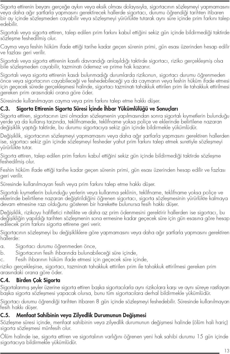 Sigortal veya sigorta ettiren, talep edilen prim fark n kabul etti ini sekiz gün içinde bildirmedi i taktirde sözleflme feshedilmifl olur.