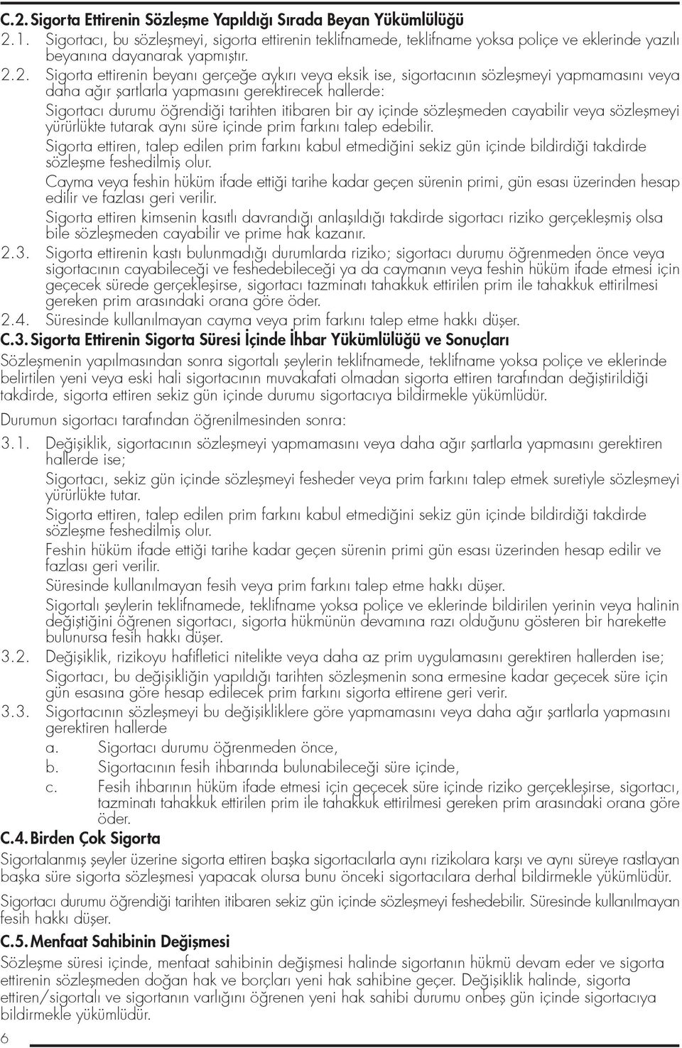 2. Sigorta ettirenin beyanı gerçe e aykırı veya eksik ise, sigortacının sözleflmeyi yapmamasını veya daha a ır flartlarla yapmasını gerektirecek hallerde: Sigortacı durumu ö rendi i tarihten itibaren