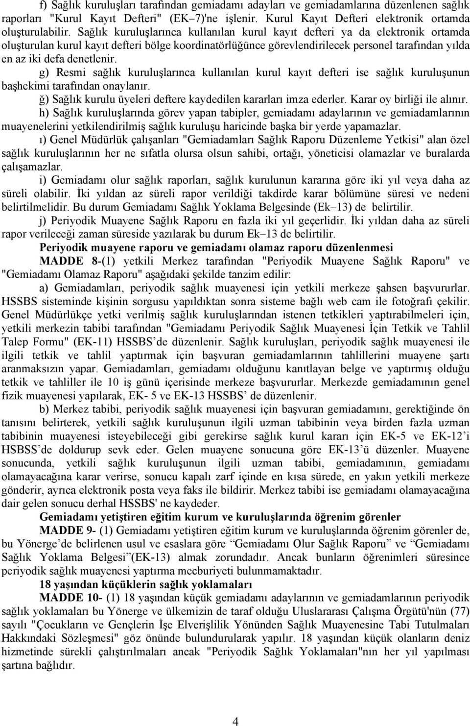 denetlenir. g) Resmi sağlık kuruluşlarınca kullanılan kurul kayıt defteri ise sağlık kuruluşunun başhekimi tarafından onaylanır. ğ) Sağlık kurulu üyeleri deftere kaydedilen kararları imza ederler.