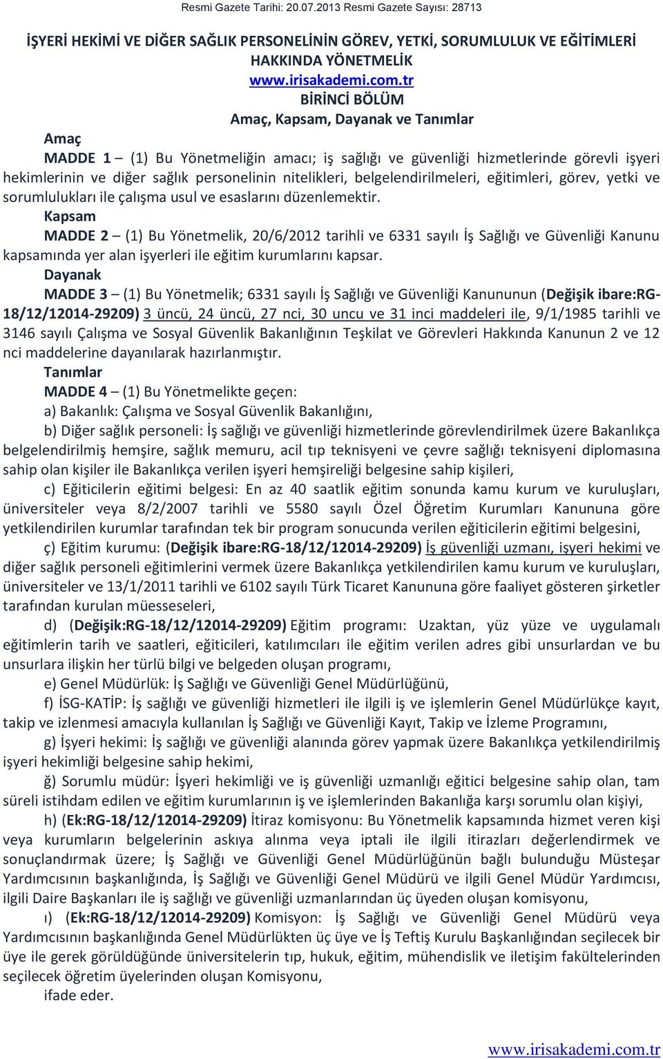 Bu Yönetmeliğin amacı; iş sağlığı ve güvenliği hizmetlerinde görevli işyeri hekimlerinin ve diğer sağlık personelinin nitelikleri, belgelendirilmeleri, eğitimleri, görev, yetki ve sorumlulukları ile