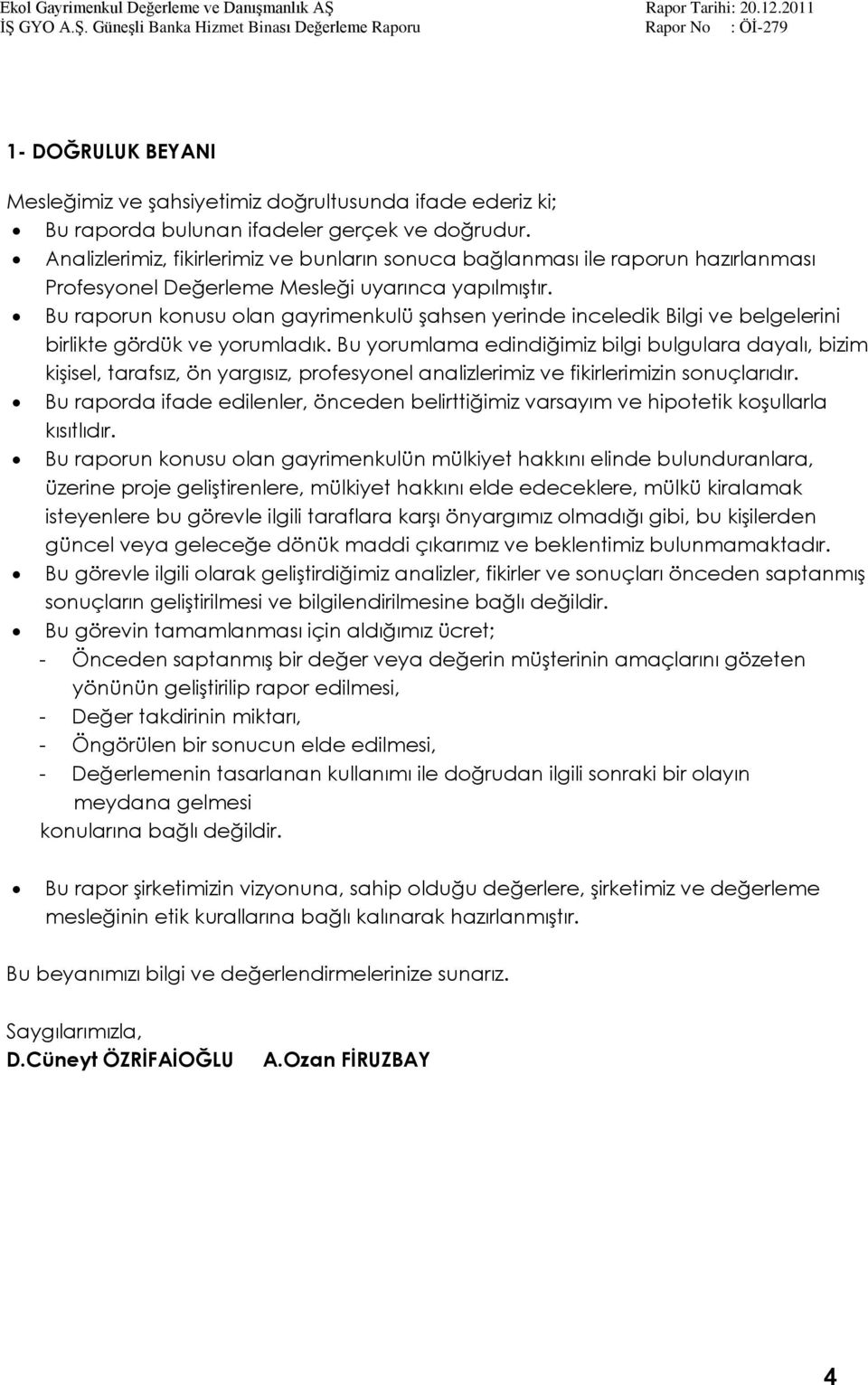 Bu raporun konusu olan gayrimenkulü Ģahsen yerinde inceledik Bilgi ve belgelerini birlikte gördük ve yorumladık.