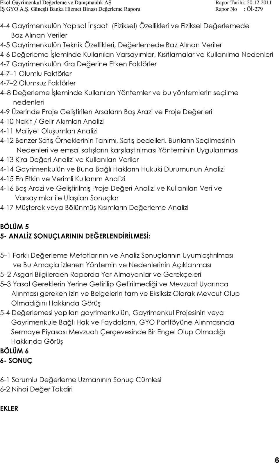 Yöntemler ve bu yöntemlerin seçilme nedenleri 4-9 Üzerinde Proje GeliĢtirilen Arsaların BoĢ Arazi ve Proje Değerleri 4-10 Nakit / Gelir Akımları Analizi 4-11 Maliyet OluĢumları Analizi 4-12 Benzer