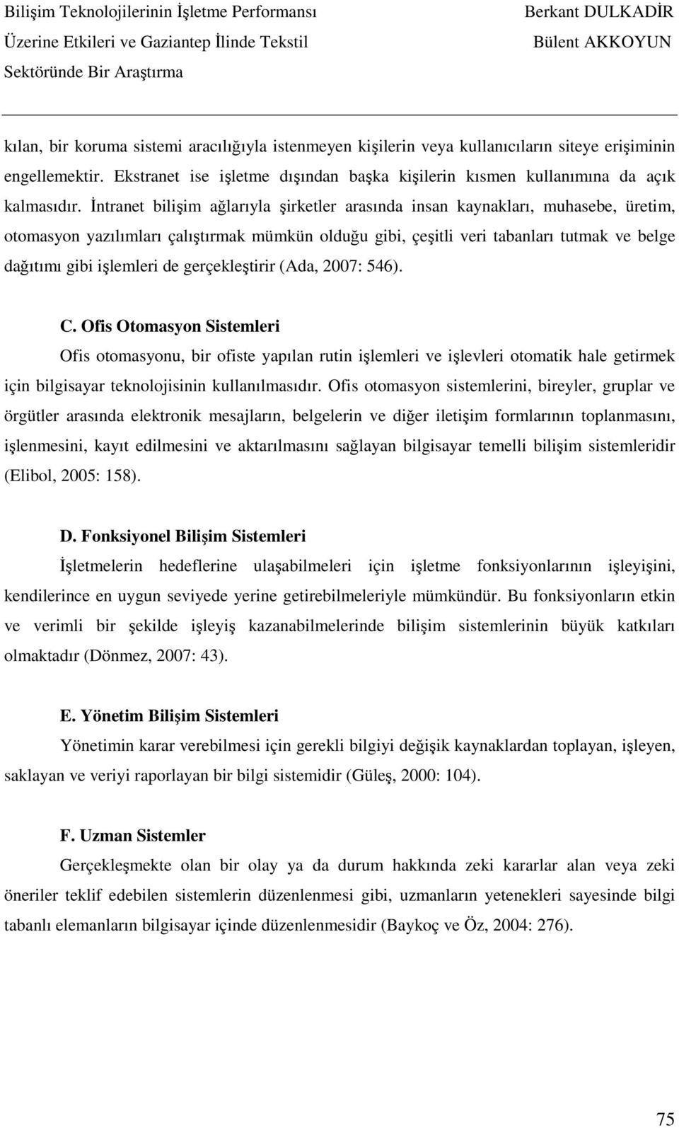 de gerçekleştirir (Ada, 2007: 546). C. Ofis Otomasyon Sistemleri Ofis otomasyonu, bir ofiste yapılan rutin işlemleri ve işlevleri otomatik hale getirmek için bilgisayar teknolojisinin kullanılmasıdır.