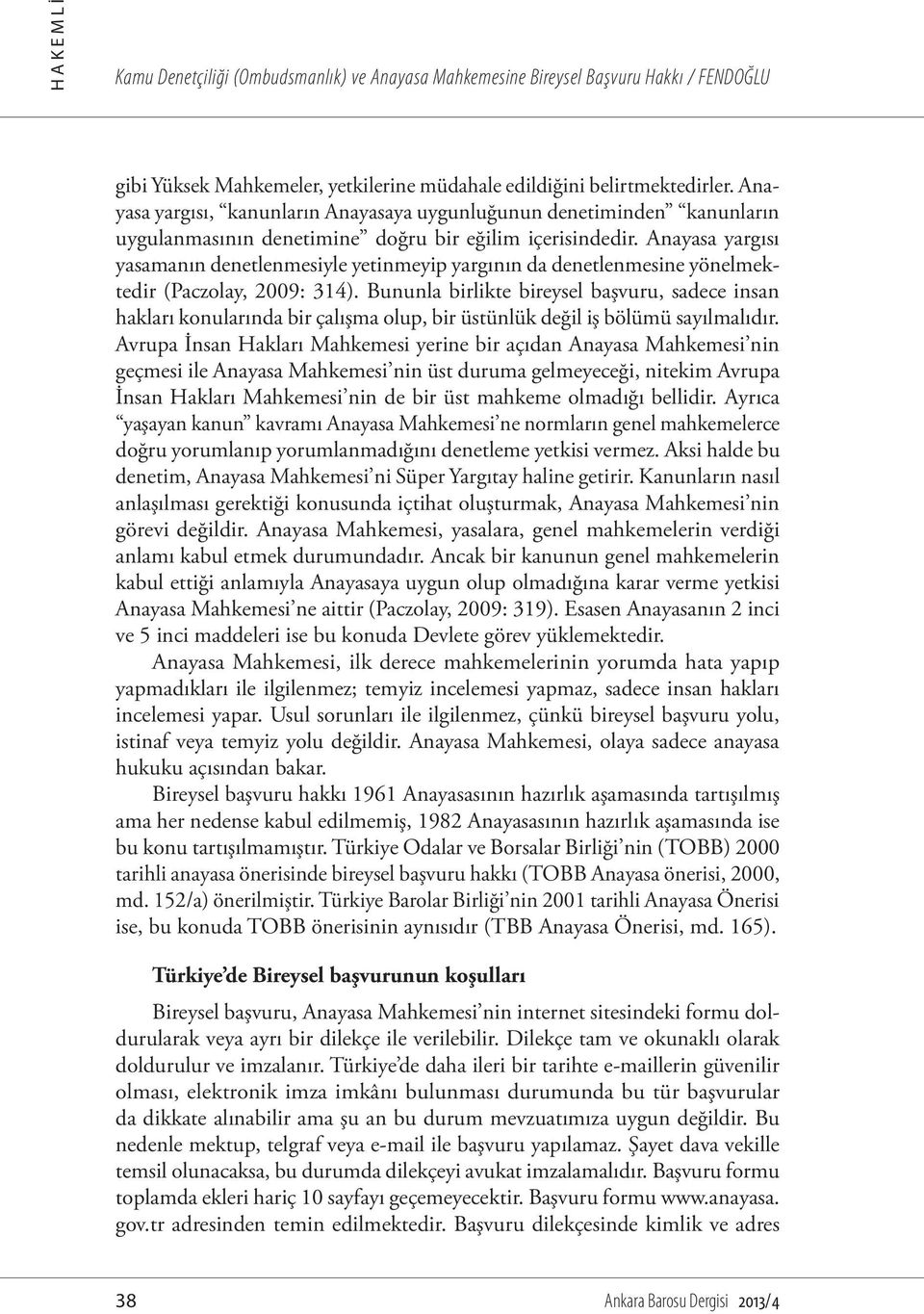 Anayasa yargısı yasamanın denetlenmesiyle yetinmeyip yargının da denetlenmesine yönelmektedir (Paczolay, 2009: 314).