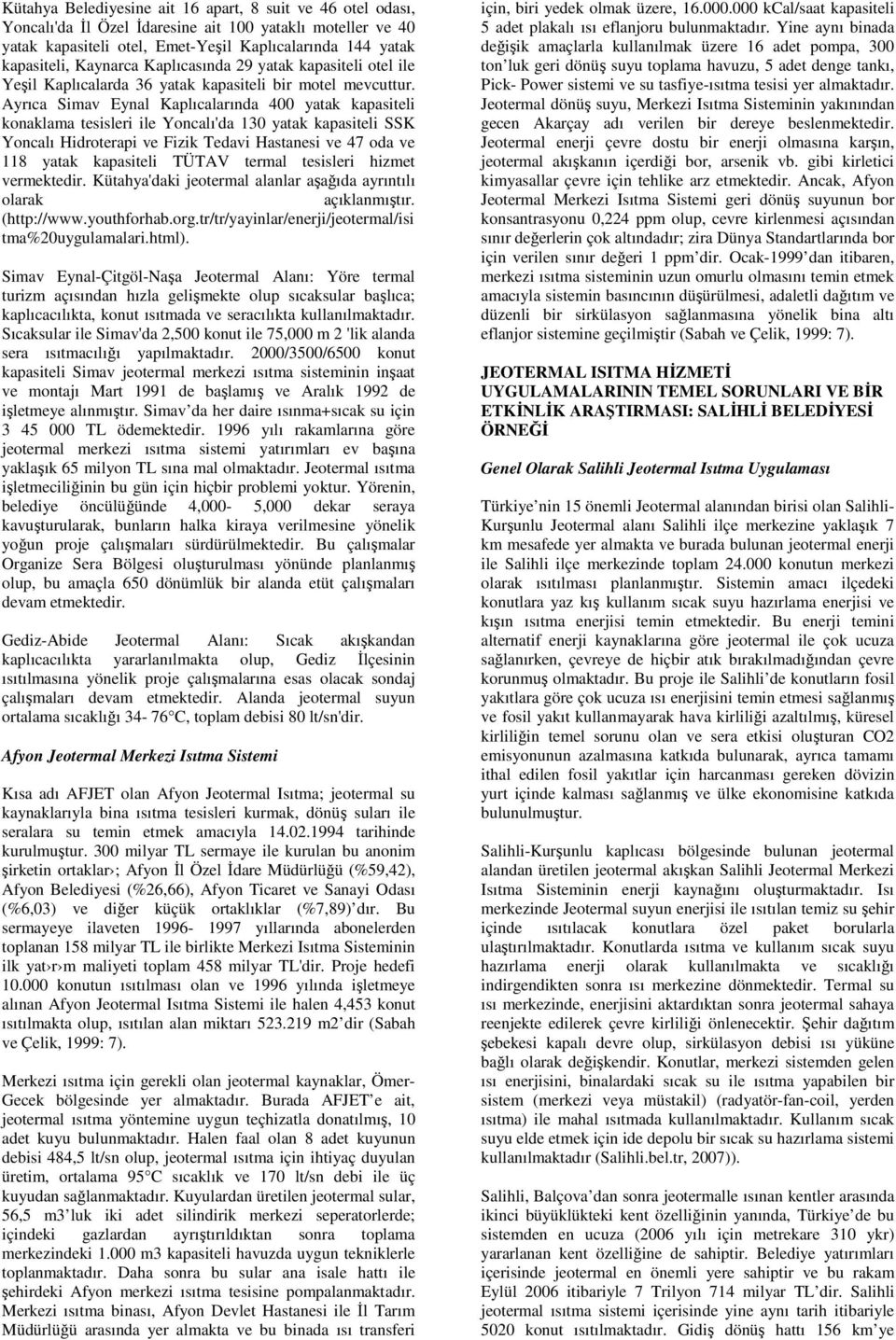 Ayrıca Simav Eynal Kaplıcalarında 400 yatak kapasiteli konaklama tesisleri ile Yoncalı'da 130 yatak kapasiteli SSK Yoncalı Hidroterapi ve Fizik Tedavi Hastanesi ve 47 oda ve 118 yatak kapasiteli