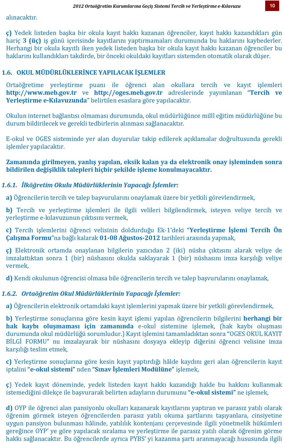 Herhangi bir okula kayıtlı iken yedek listeden başka bir okula kayıt hakkı kazanan öğrenciler bu haklarını kullandıkları takdirde, bir önceki okuldaki kayıtları sistemden otomatik olarak düşer. 1.6.