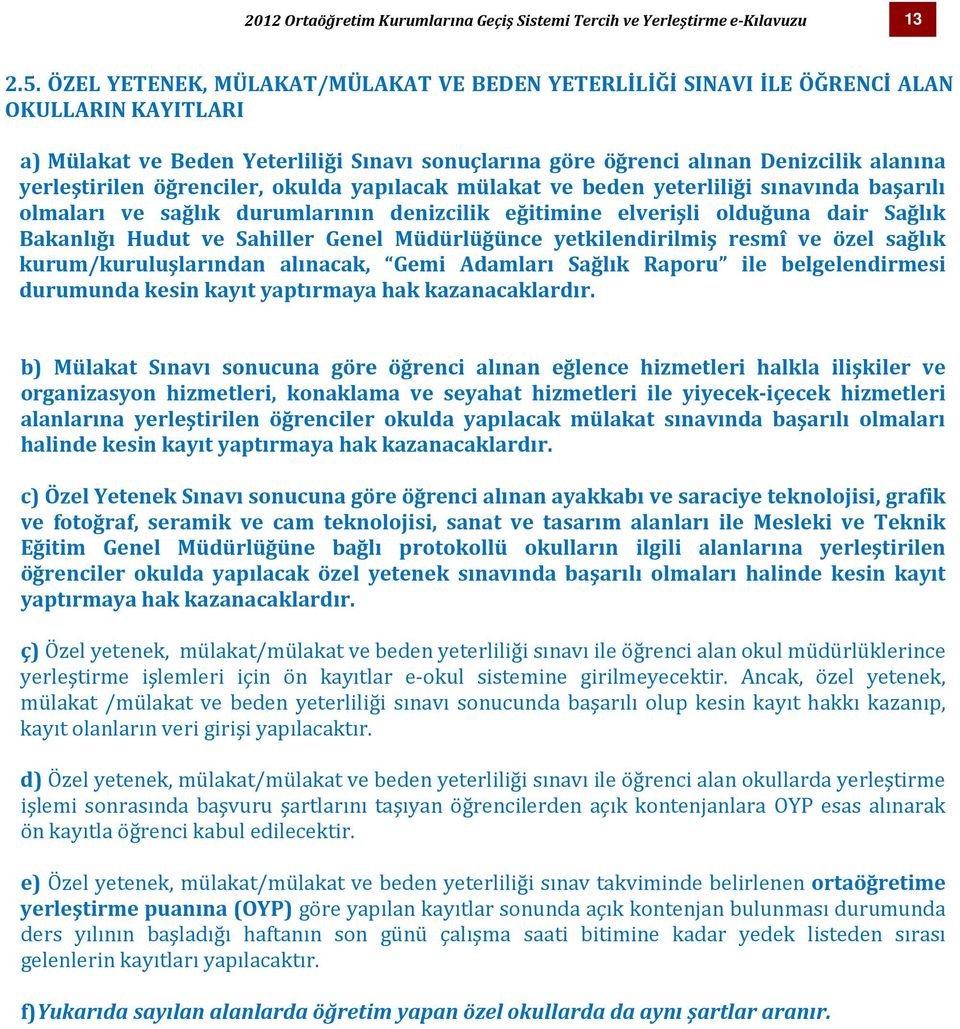 öğrenciler, okulda yapılacak mülakat ve beden yeterliliği sınavında başarılı olmaları ve sağlık durumlarının denizcilik eğitimine elverişli olduğuna dair Sağlık Bakanlığı Hudut ve Sahiller Genel