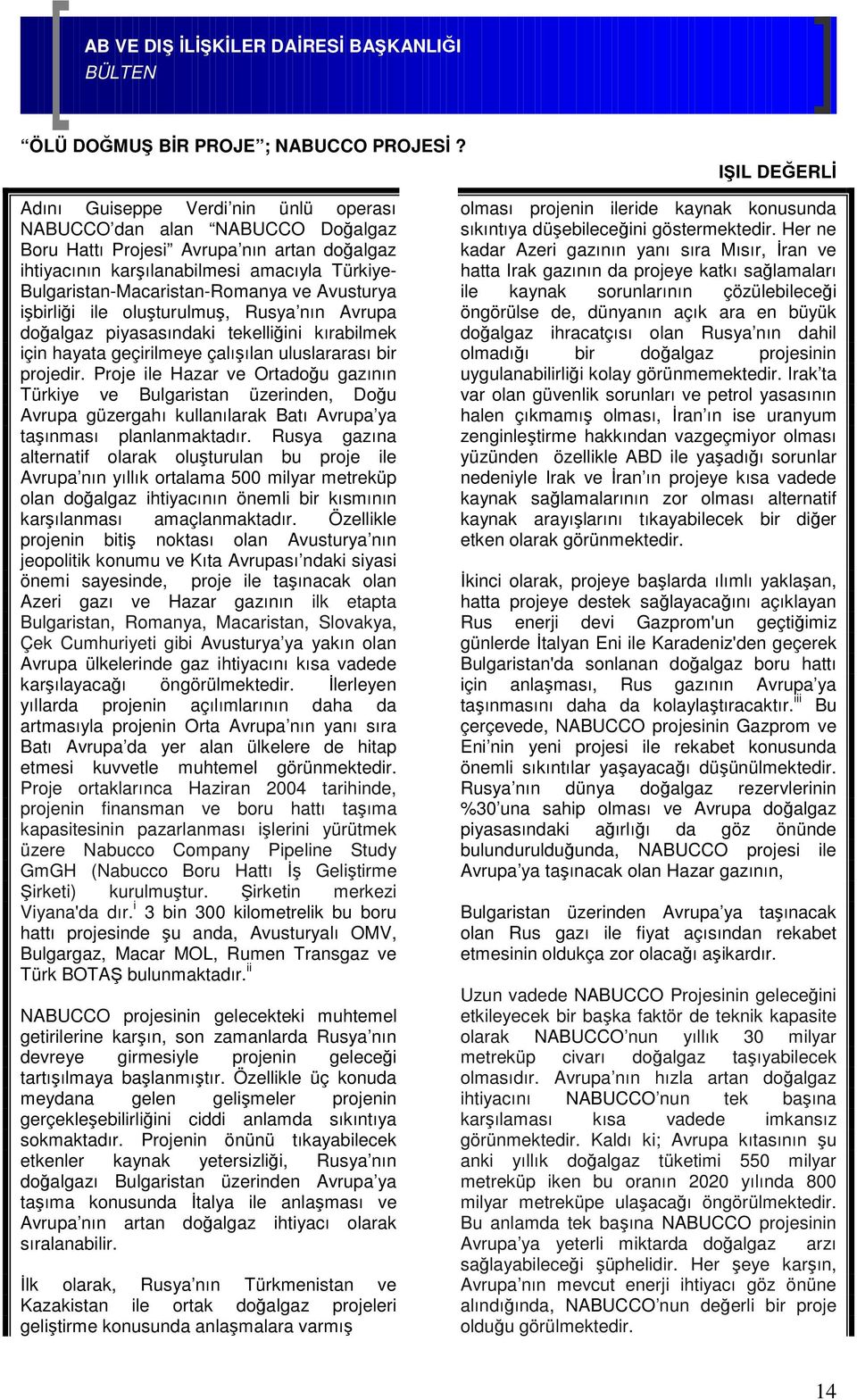 Bulgaristan-Macaristan-Romanya ve Avusturya işbirliği ile oluşturulmuş, Rusya nın Avrupa doğalgaz piyasasındaki tekelliğini kırabilmek için hayata geçirilmeye çalışılan uluslararası bir projedir.