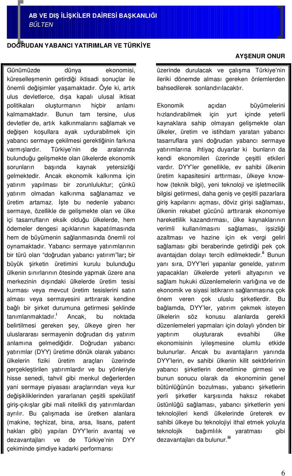 Bunun tam tersine, ulus devletler de, artık kalkınmalarını sağlamak ve değişen koşullara ayak uydurabilmek için yabancı sermaye çekilmesi gerektiğinin farkına varmışlardır.