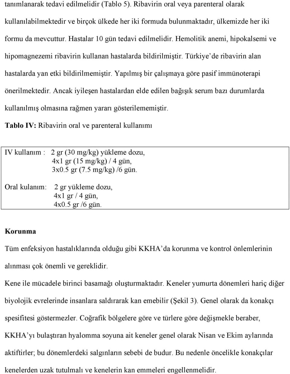 Yapılmış bir çalışmaya göre pasif immünoterapi önerilmektedir. Ancak iyileşen hastalardan elde edilen bağışık serum bazı durumlarda kullanılmış olmasına rağmen yararı gösterilememiştir.