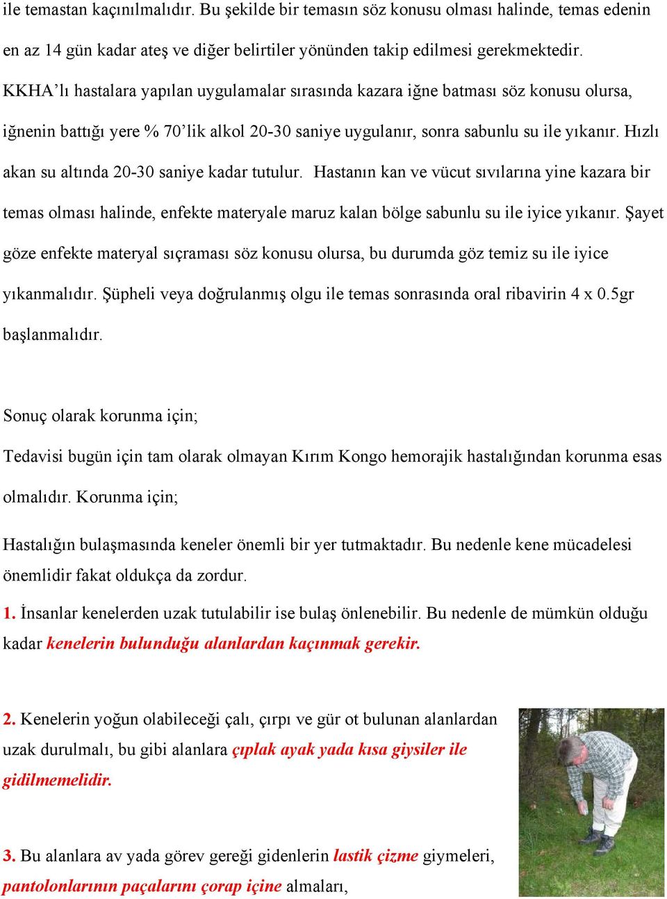 Hızlı akan su altında 20-30 saniye kadar tutulur. Hastanın kan ve vücut sıvılarına yine kazara bir temas olması halinde, enfekte materyale maruz kalan bölge sabunlu su ile iyice yıkanır.