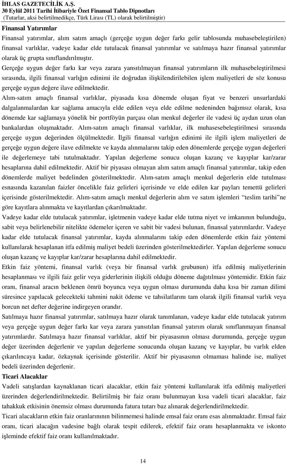 Gerçeğe uygun değer farkı kar veya zarara yansıtılmayan finansal yatırımların ilk muhasebeleştirilmesi sırasında, ilgili finansal varlığın edinimi ile doğrudan ilişkilendirilebilen işlem maliyetleri