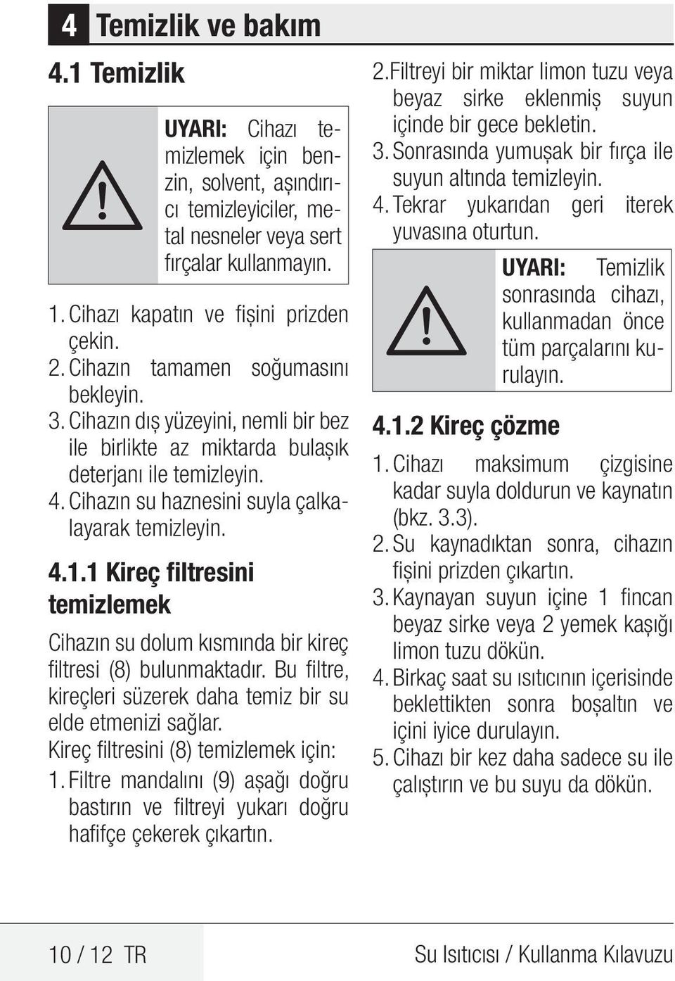 1 Kireç filtresini temizlemek Cihazın su dolum kısmında bir kireç filtresi (8) bulunmaktadır. Bu filtre, kireçleri süzerek daha temiz bir su elde etmenizi sağlar.