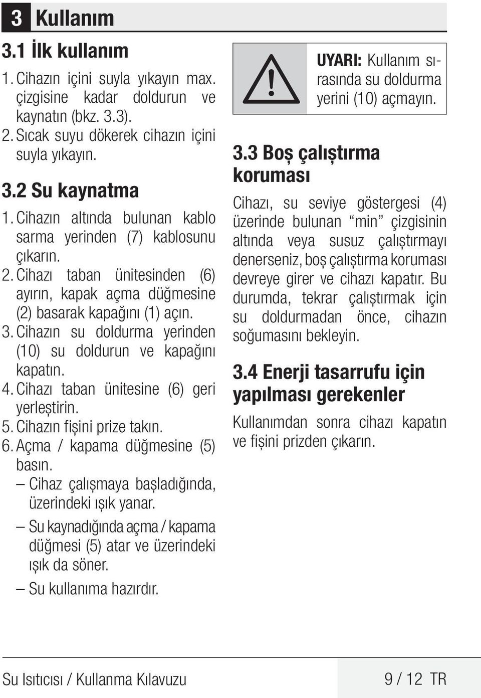 Cihazın su doldurma yerinden (10) su doldurun ve kapağını kapatın. 4. Cihazı taban ünitesine (6) geri yerleştirin. 5. Cihazın fişini prize takın. 6. Açma / kapama düğmesine (5) basın.