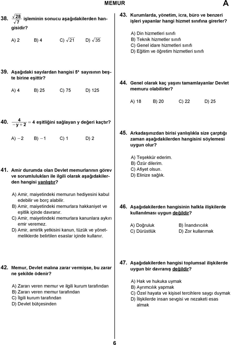 ) 4 B) 25 C) 75 D) 125 44. Genel olarak kaç yaşını tamamlayanlar Devlet memuru olabilirler? ) 18 B) 20 C) 22 D) 25 40. 4 = 4 eşitliğini sağlayan y değeri kaçtır? - y+ 2 ) - 2 B) - 1 C) 1 D) 2 45.