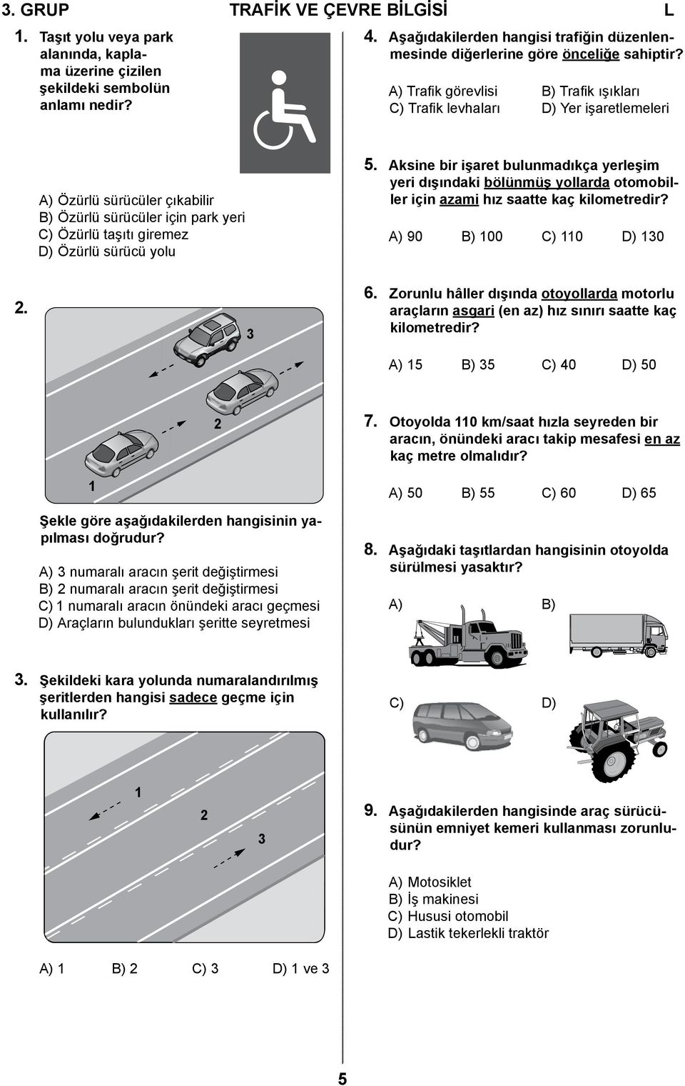 Aksine bir işaret bulunmadıkça yerleşim yeri dışındaki bölünmüş yollarda otomobiller için azami hız saatte kaç kilometredir? A) 90 B) 100 C) 110 D) 130. 3 6.