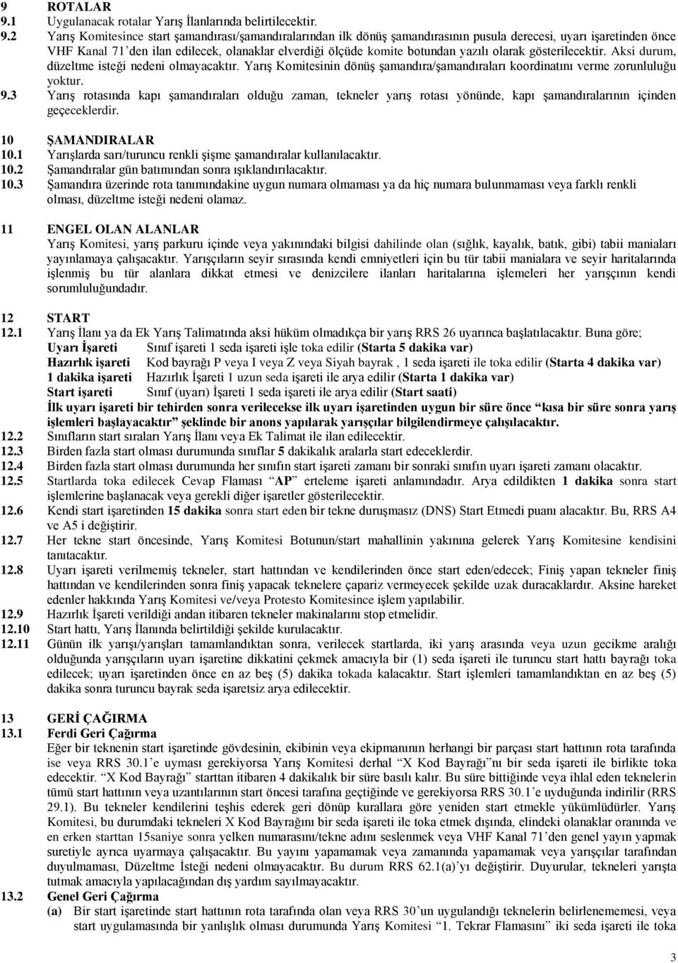 2 Yarış Komitesince start şamandırası/şamandıralarından ilk dönüş şamandırasının pusula derecesi, uyarı işaretinden önce VHF Kanal 71 den ilan edilecek, olanaklar elverdiği ölçüde komite botundan