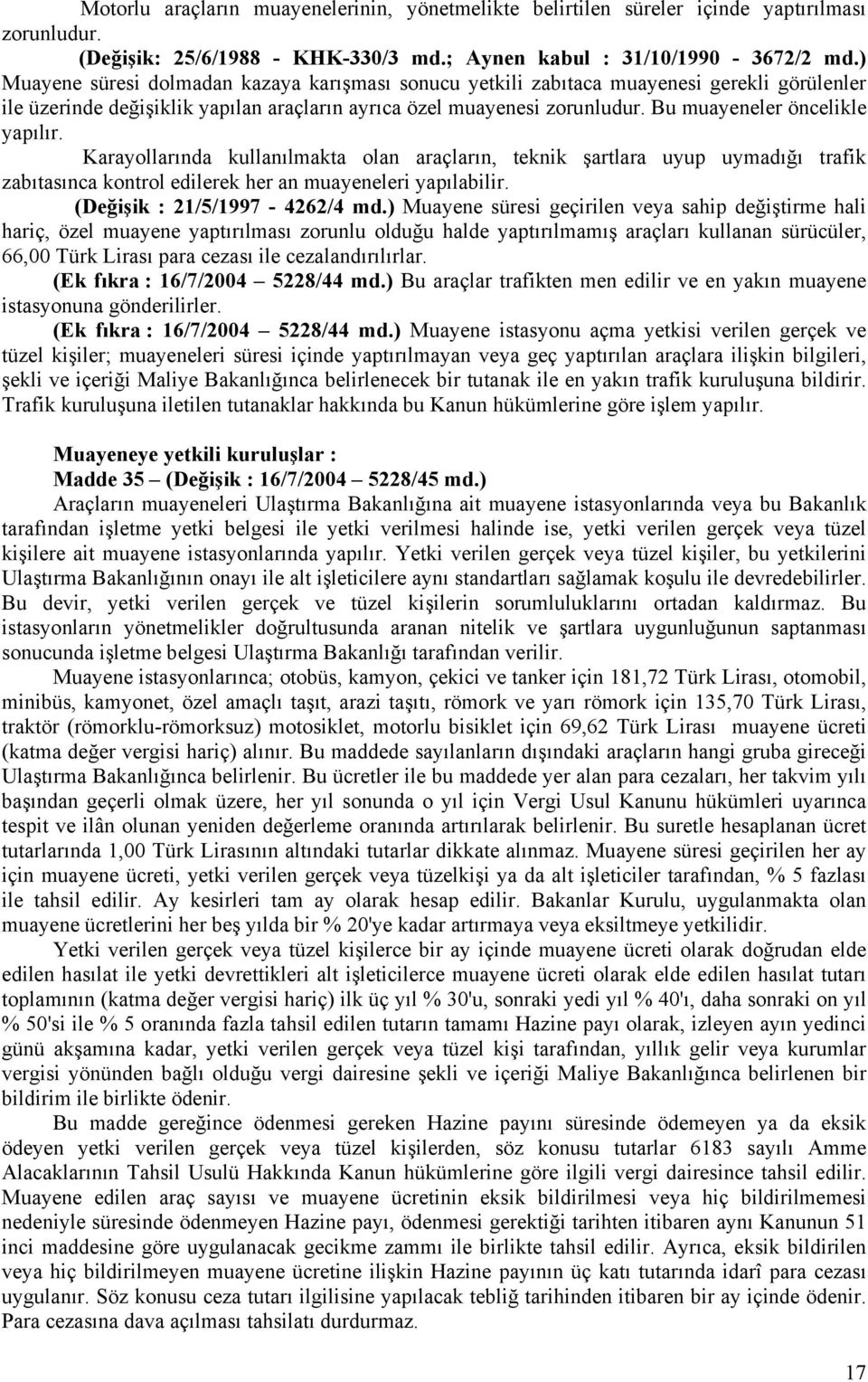 Bu muayeneler öncelikle yapılır. Karayollarında kullanılmakta olan araçların, teknik şartlara uyup uymadığı trafik zabıtasınca kontrol edilerek her an muayeneleri yapılabilir.