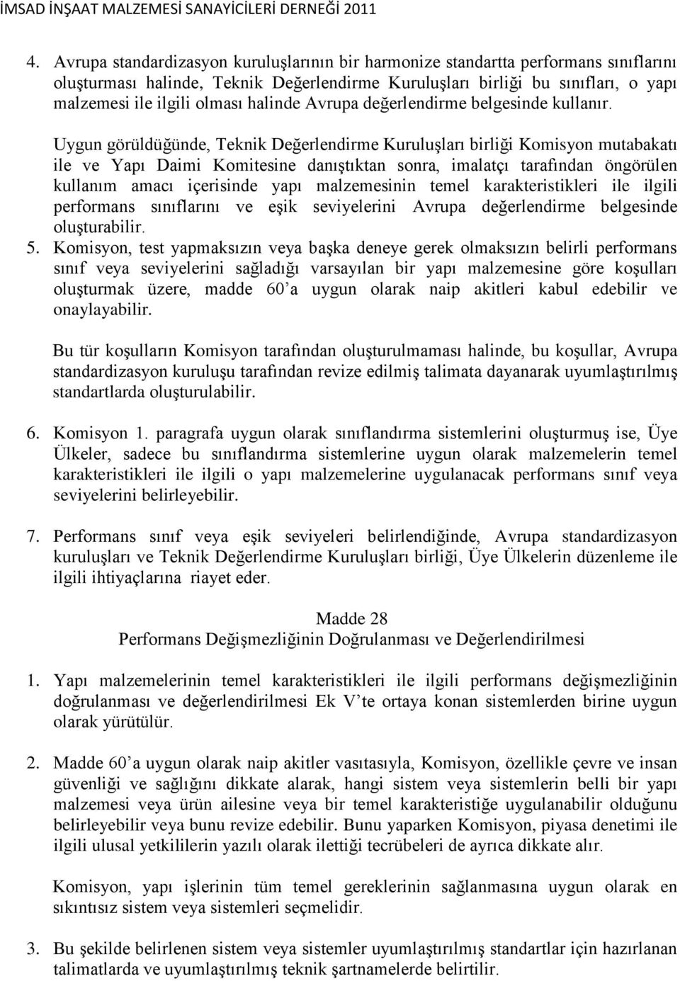 Uygun görüldüğünde, Teknik Değerlendirme KuruluĢları birliği Komisyon mutabakatı ile ve Yapı Daimi Komitesine danıģtıktan sonra, imalatçı tarafından öngörülen kullanım amacı içerisinde yapı