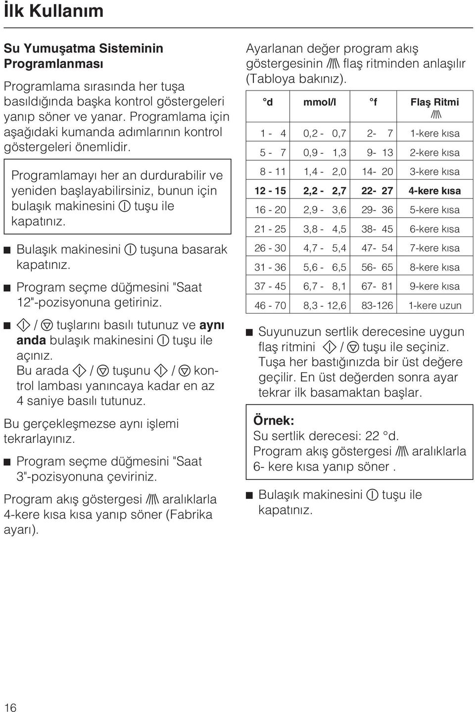 ^ Bulaþýk makinesini tuþuna basarak kapatýnýz. ^ Program seçme düðmesini "Saat 12"-pozisyonuna getiriniz. ^ / tuþlarýný basýlý tutunuz ve ayný anda bulaþýk makinesini tuþu ile açýnýz.