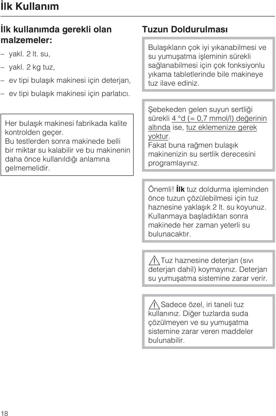 Tuzun Doldurulmasý Bulaþýklarýn çok iyi yýkanabilmesi ve su yumuþatma iþleminin sürekli saðlanabilmesi için çok fonksiyonlu yýkama tabletlerinde bile makineye tuz ilave ediniz.