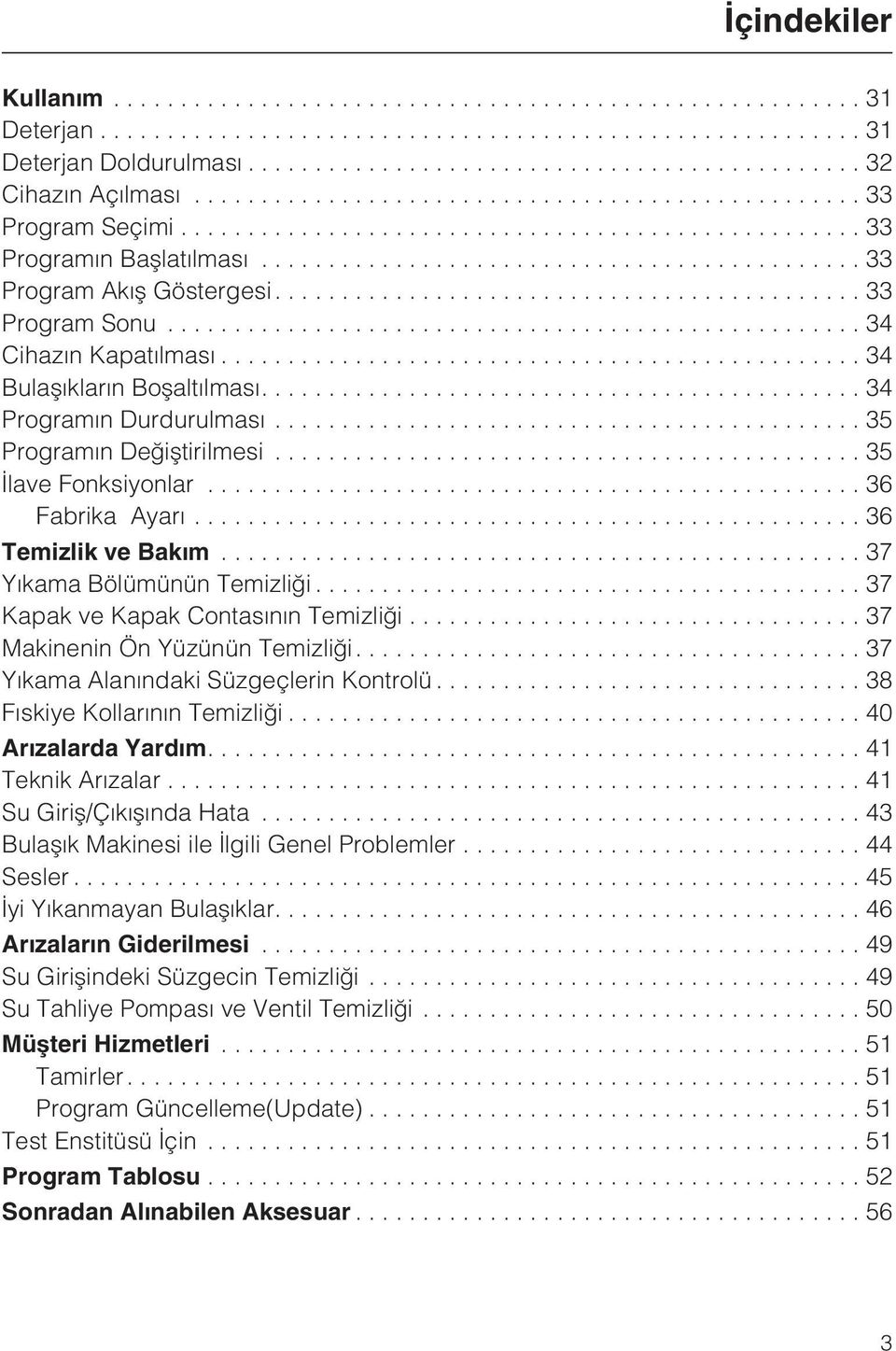 ..37 Yýkama Bölümünün Temizliði...37 Kapak ve Kapak Contasýnýn Temizliði...37 Makinenin Ön Yüzünün Temizliði....37 Yýkama Alanýndaki Süzgeçlerin Kontrolü...38 Fýskiye Kollarýnýn Temizliði.