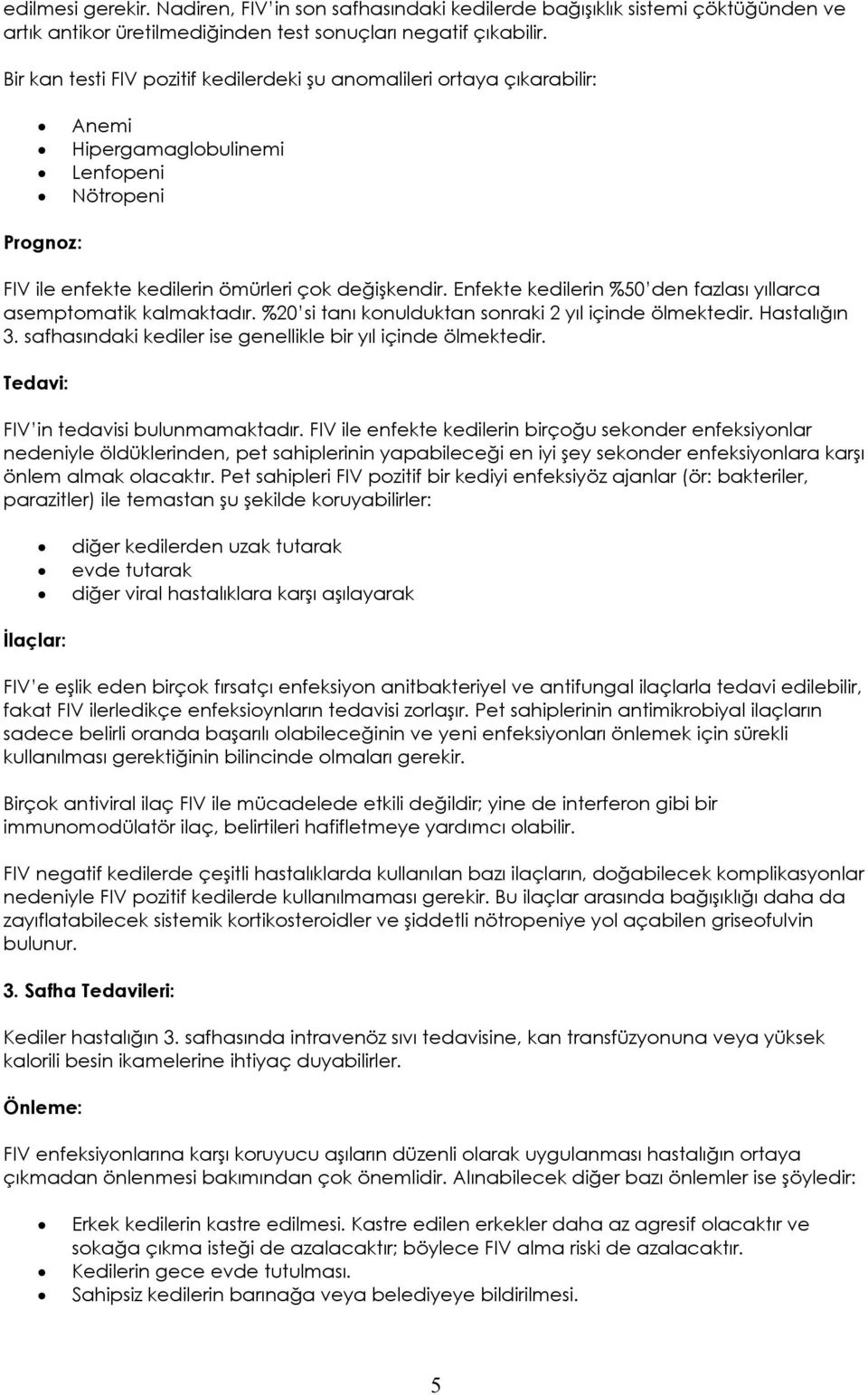 Enfekte kedilerin %50 den fazlası yıllarca asemptomatik kalmaktadır. %20 si tanı konulduktan sonraki 2 yıl içinde ölmektedir. Hastalığın 3.