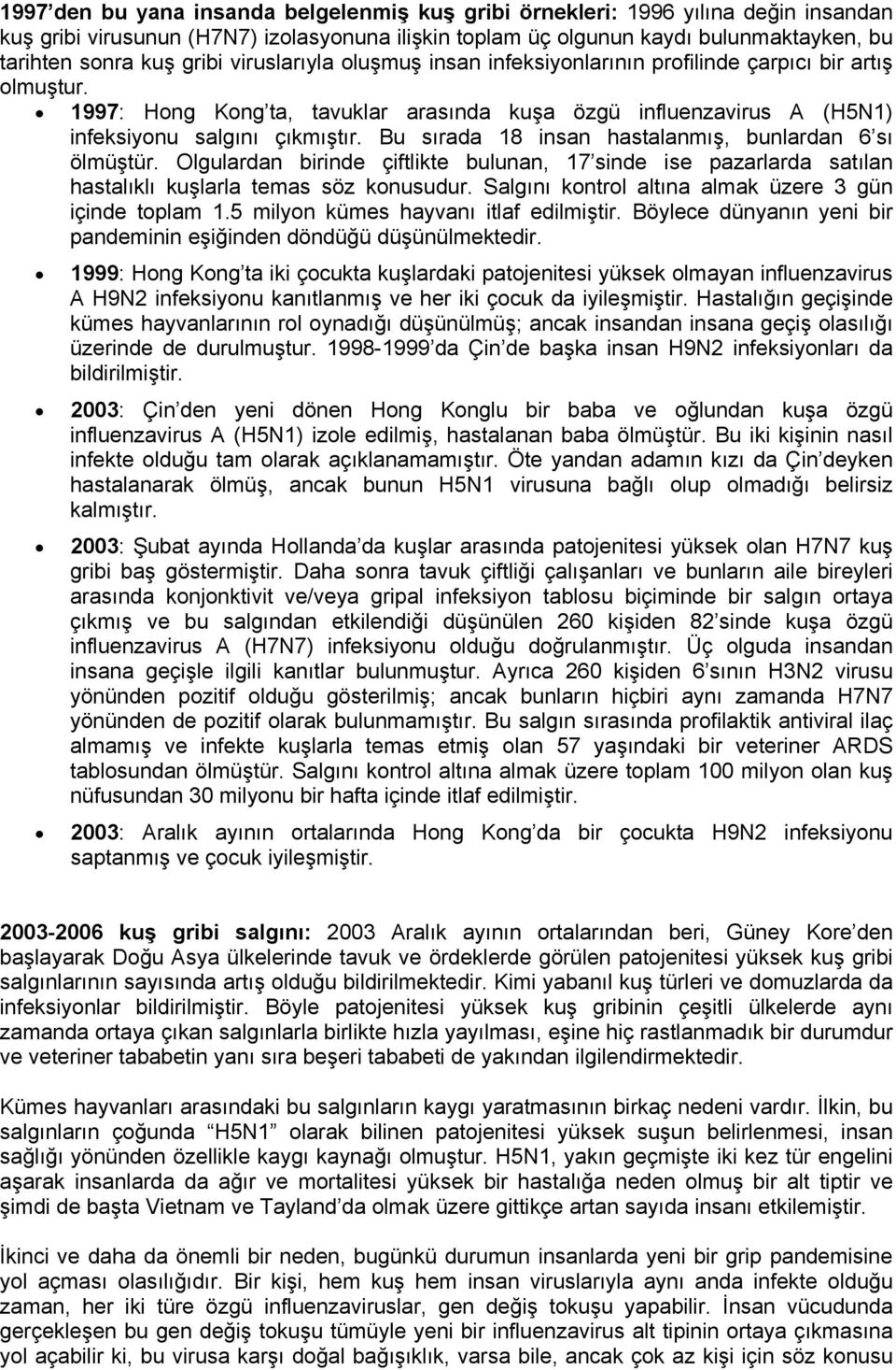 Bu sırada 18 insan hastalanmış, bunlardan 6 sı ölmüştür. Olgulardan birinde çiftlikte bulunan, 17 sinde ise pazarlarda satılan hastalıklı kuşlarla temas söz konusudur.