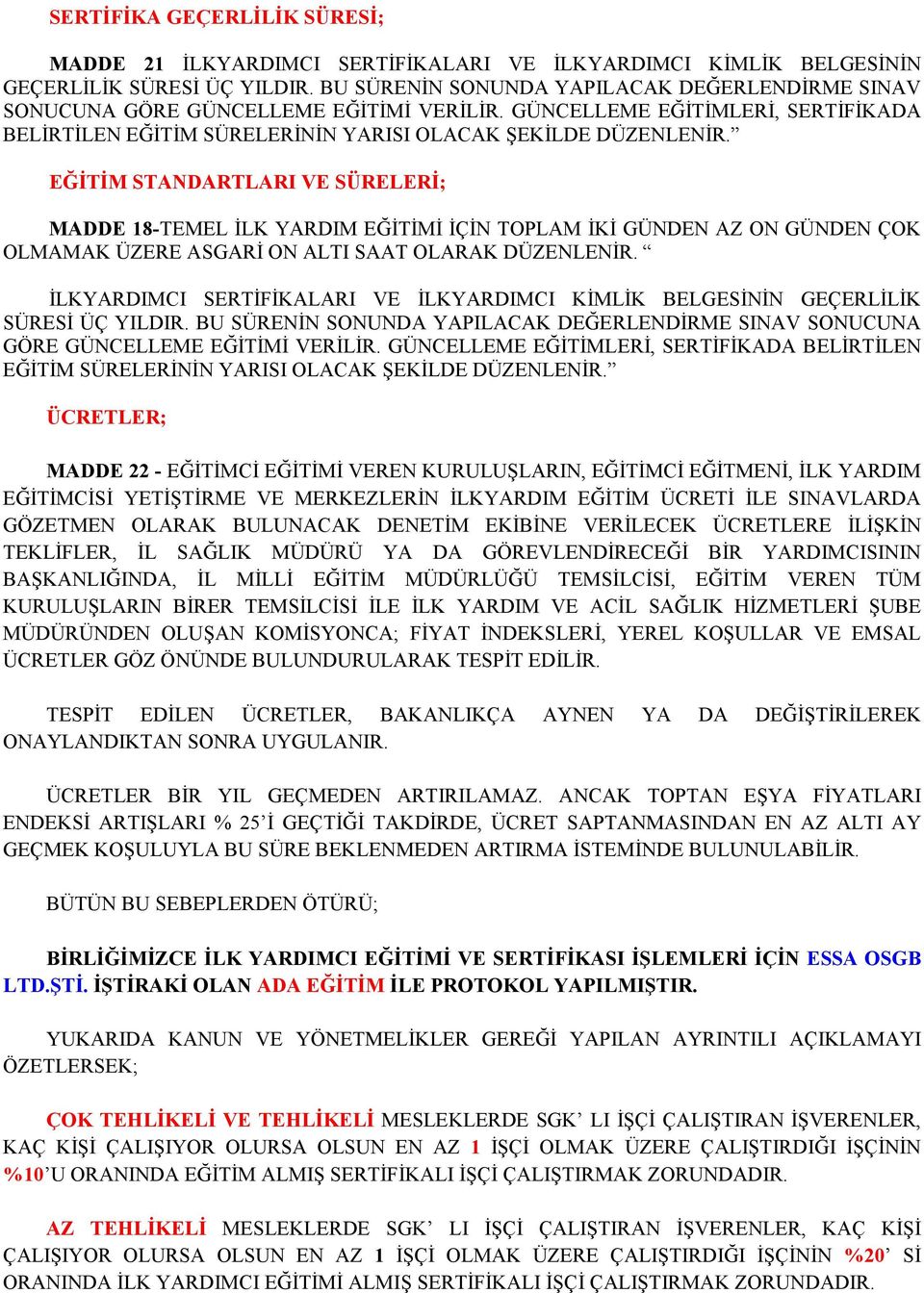 EĞĐTĐM STANDARTLARI VE SÜRELERĐ; MADDE 18-TEMEL ĐLK YARDIM EĞĐTĐMĐ ĐÇĐN TOPLAM ĐKĐ GÜNDEN AZ ON GÜNDEN ÇOK OLMAMAK ÜZERE ASGARĐ ON ALTI SAAT OLARAK DÜZENLENĐR.