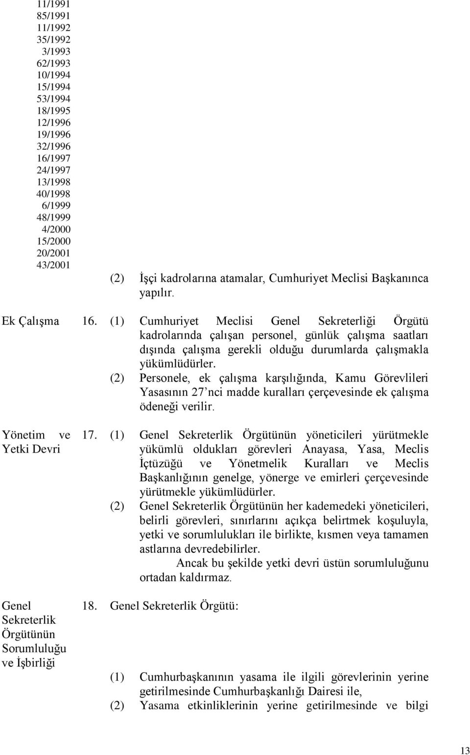 (1) Cumhuriyet Meclisi Genel Sekreterliği Örgütü kadrolarında çalışan personel, günlük çalışma saatları dışında çalışma gerekli olduğu durumlarda çalışmakla yükümlüdürler.