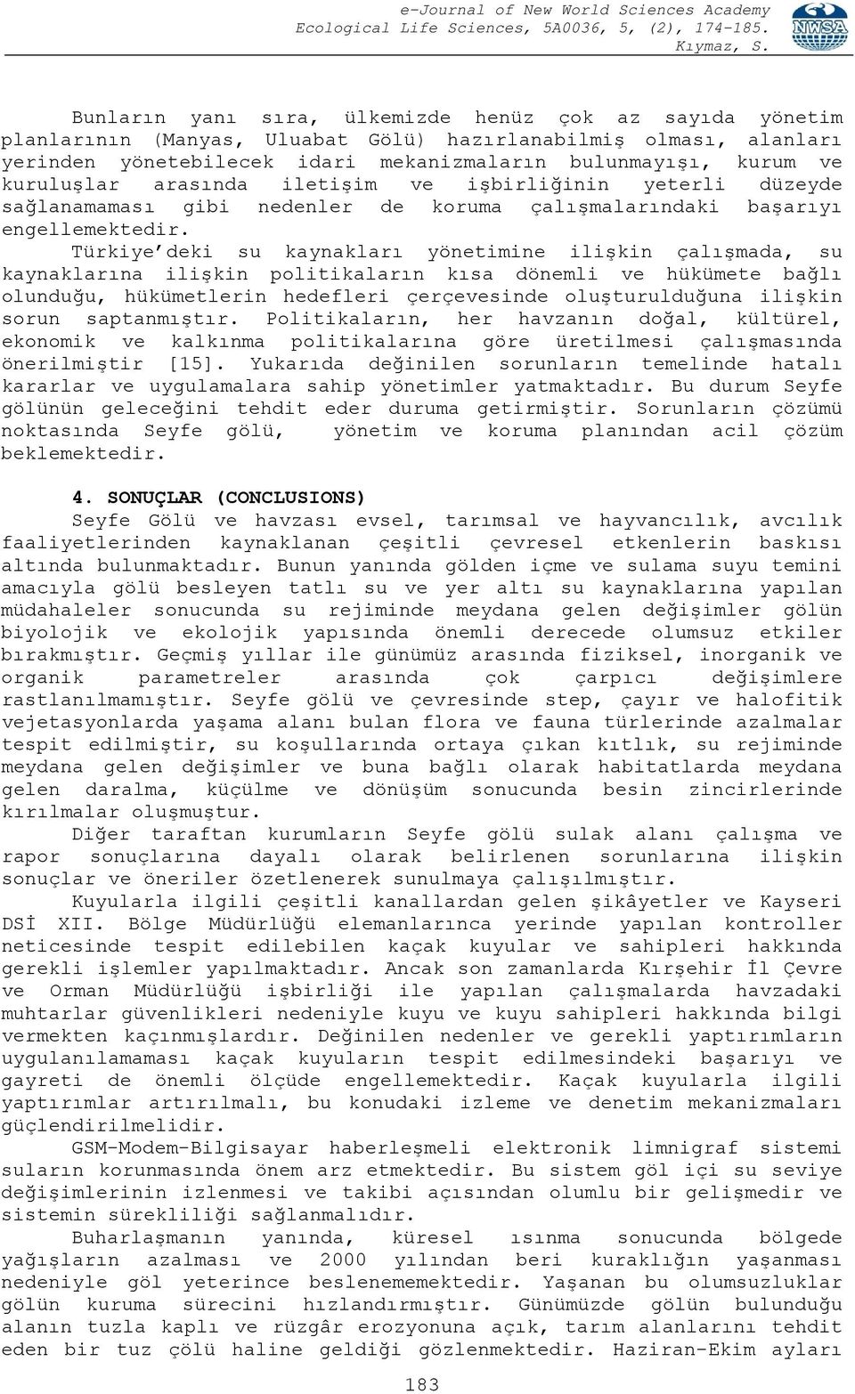 Türkiye deki su kaynakları yönetimine ilişkin çalışmada, su kaynaklarına ilişkin politikaların kısa dönemli ve hükümete bağlı olunduğu, hükümetlerin hedefleri çerçevesinde oluşturulduğuna ilişkin