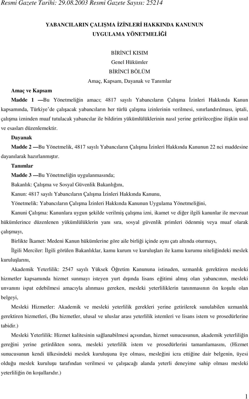 Bu Yönetmeliğin amacı; 4817 sayılı Yabancıların Çalışma İzinleri Hakkında Kanun kapsamında, Türkiye de çalışacak yabancıların her türlü çalışma izinlerinin verilmesi, sınırlandırılması, iptali,