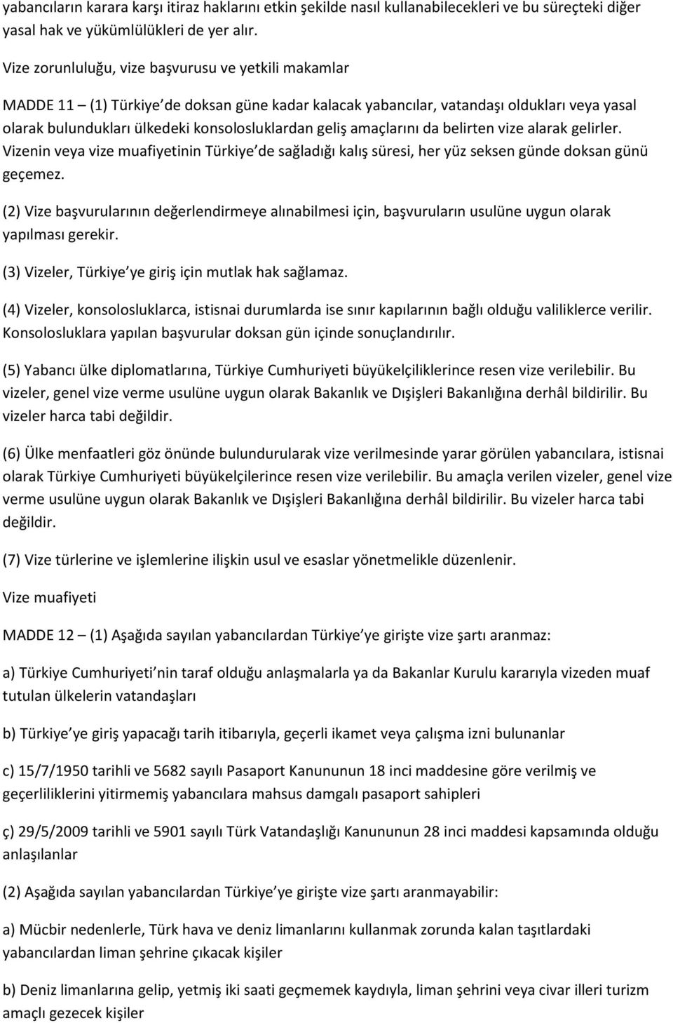 amaçlarını da belirten vize alarak gelirler. Vizenin veya vize muafiyetinin Türkiye de sağladığı kalış süresi, her yüz seksen günde doksan günü geçemez.