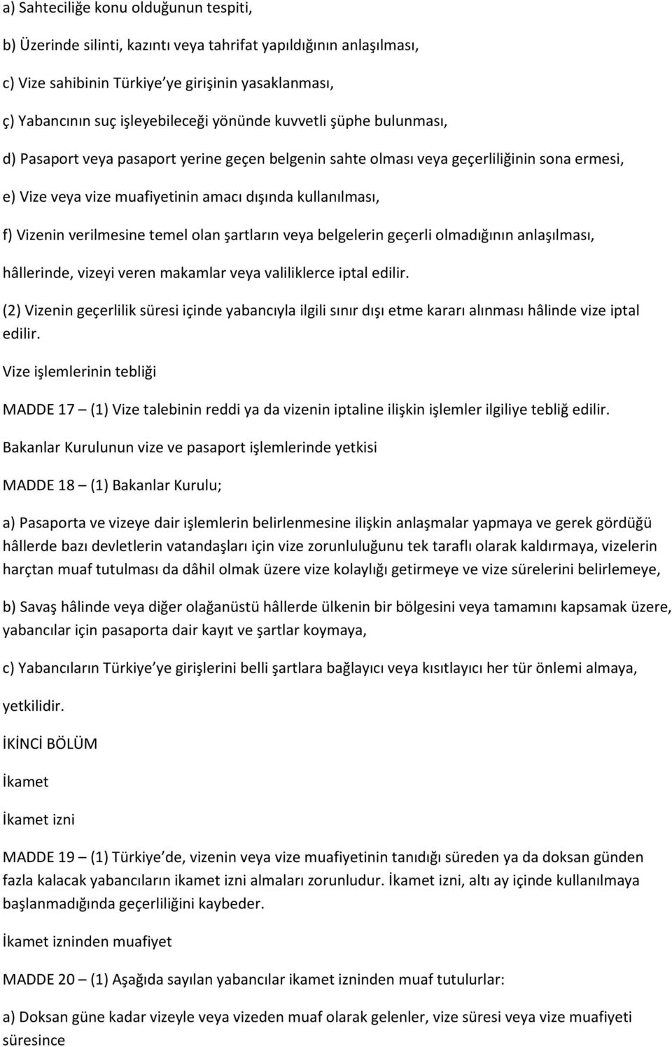 verilmesine temel olan şartların veya belgelerin geçerli olmadığının anlaşılması, hâllerinde, vizeyi veren makamlar veya valiliklerce iptal edilir.