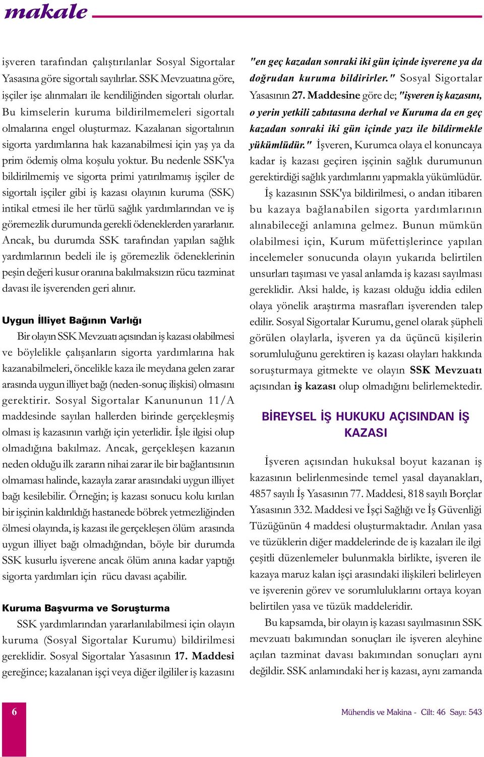 Bu nedenle SSK'ya bildirilmemiþ ve sigorta primi yatýrýlmamýþ iþçiler de sigortalý iþçiler gibi iþ kazasý olayýnýn kuruma (SSK) intikal etmesi ile her türlü saðlýk yardýmlarýndan ve iþ göremezlik