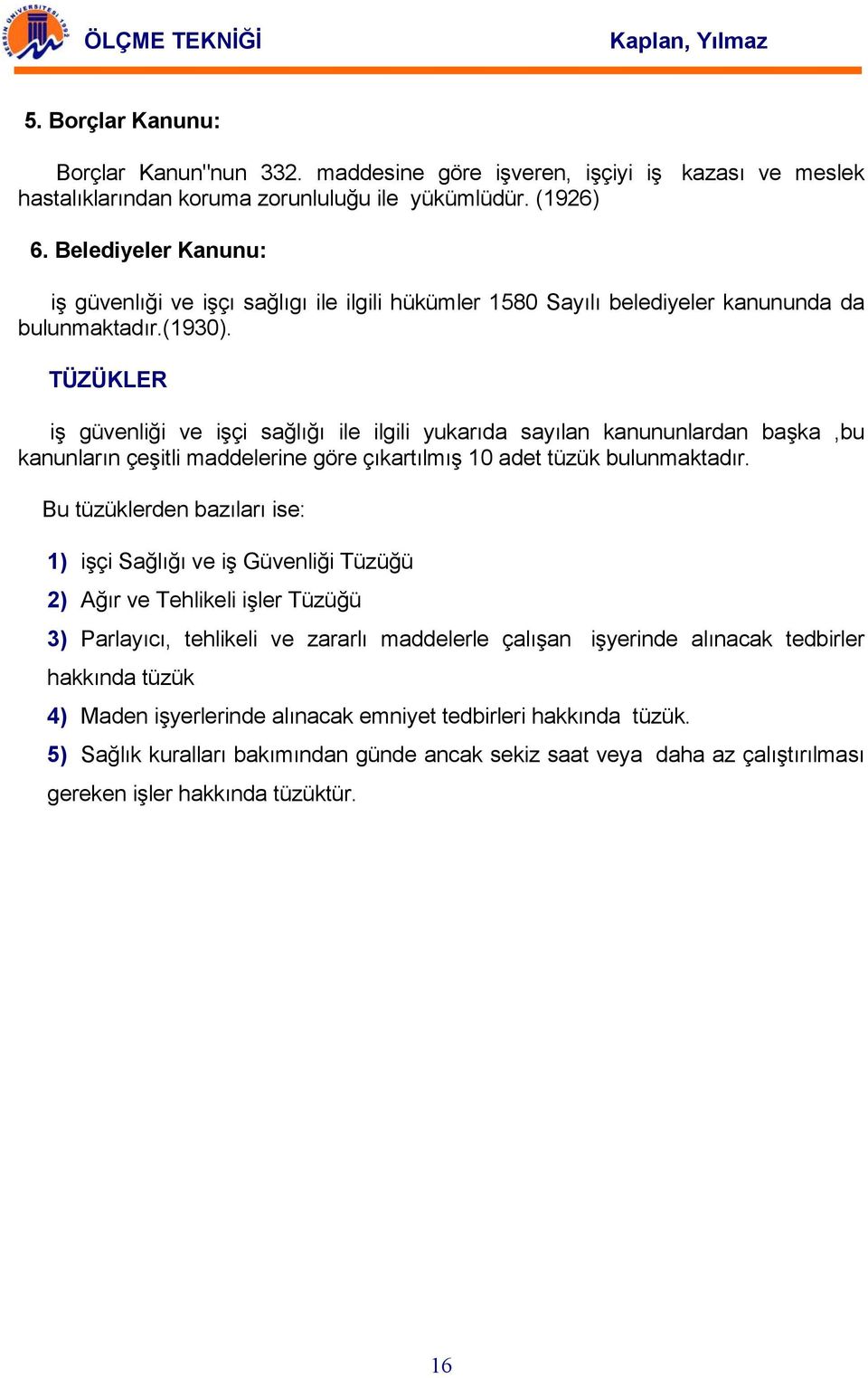 TÜZÜKLER iş güvenliği ve işçi sağlığı ile ilgili yukarıda sayılan kanununlardan başka,bu kanunların çeşitli maddelerine göre çıkartılmış 10 adet tüzük bulunmaktadır.