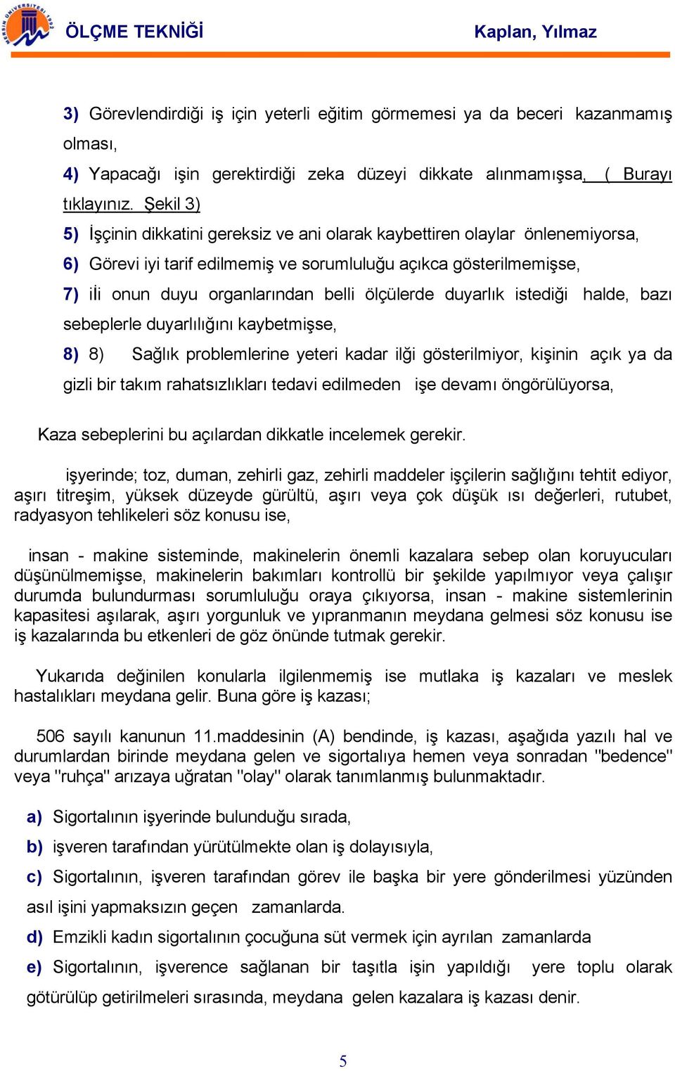 ölçülerde duyarlık istediği halde, bazı sebeplerle duyarlılığını kaybetmişse, 8) 8) Sağlık problemlerine yeteri kadar ilği gösterilmiyor, kişinin açık ya da gizli bir takım rahatsızlıkları tedavi