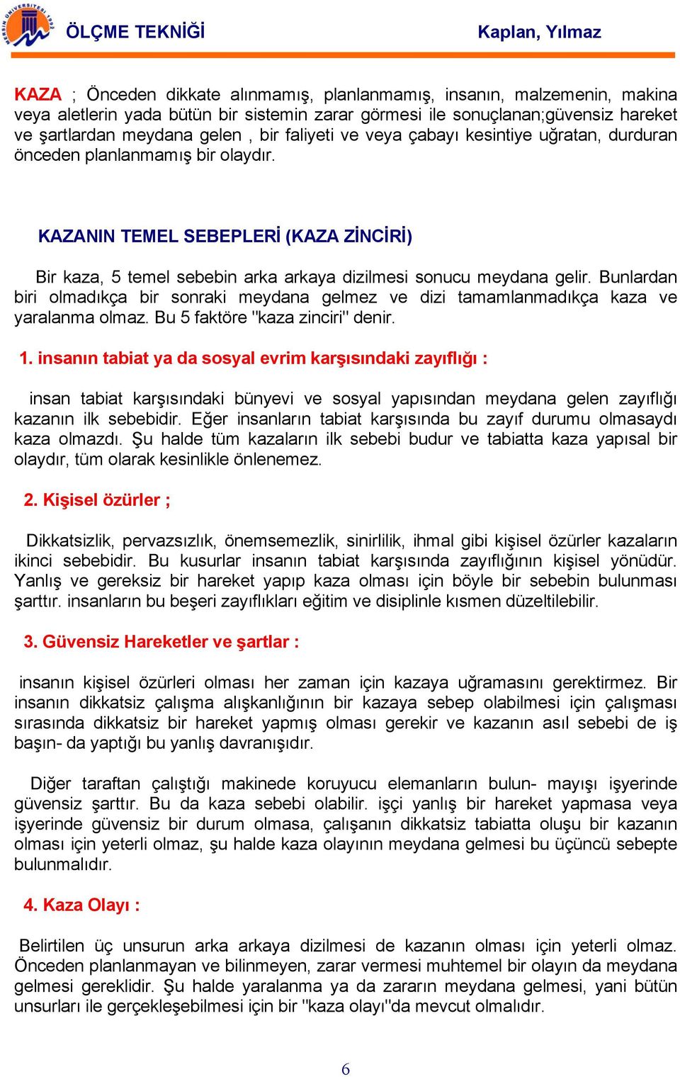 Bunlardan biri olmadıkça bir sonraki meydana gelmez ve dizi tamamlanmadıkça kaza ve yaralanma olmaz. Bu 5 faktöre "kaza zinciri" denir. 1.