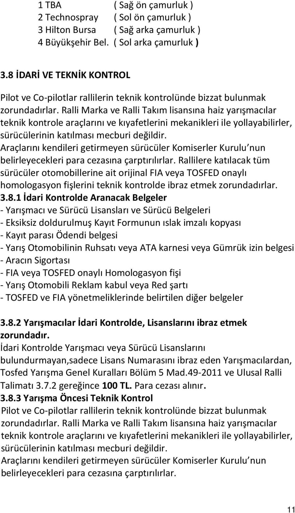 Ralli Marka ve Ralli Takım lisansına haiz yarışmacılar teknik kontrole araçlarını ve kıyafetlerini mekanikleri ile yollayabilirler, sürücülerinin katılması mecburi değildir.