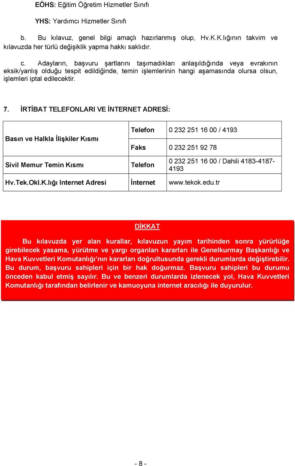 İRTİBAT TELEFONLARI VE İNTERNET ADRESİ: Basın ve Halkla İlişkiler Kısmı Telefon 0 22 251 16 00 / 19 Faks 0 22 251 92 78 Sivil Memur Temin Kısmı Telefon 0 22 251 16 00 / Dahili 18-187- 19 Hv.Tek.Okl.K.lığı Internet Adresi İnternet www.