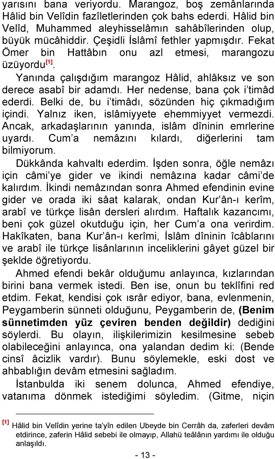 Her nedense, bana çok i timâd ederdi. Belki de, bu i timâdı, sözünden hiç çıkmadığım içindi. Yalnız iken, islâmiyyete ehemmiyyet vermezdi.