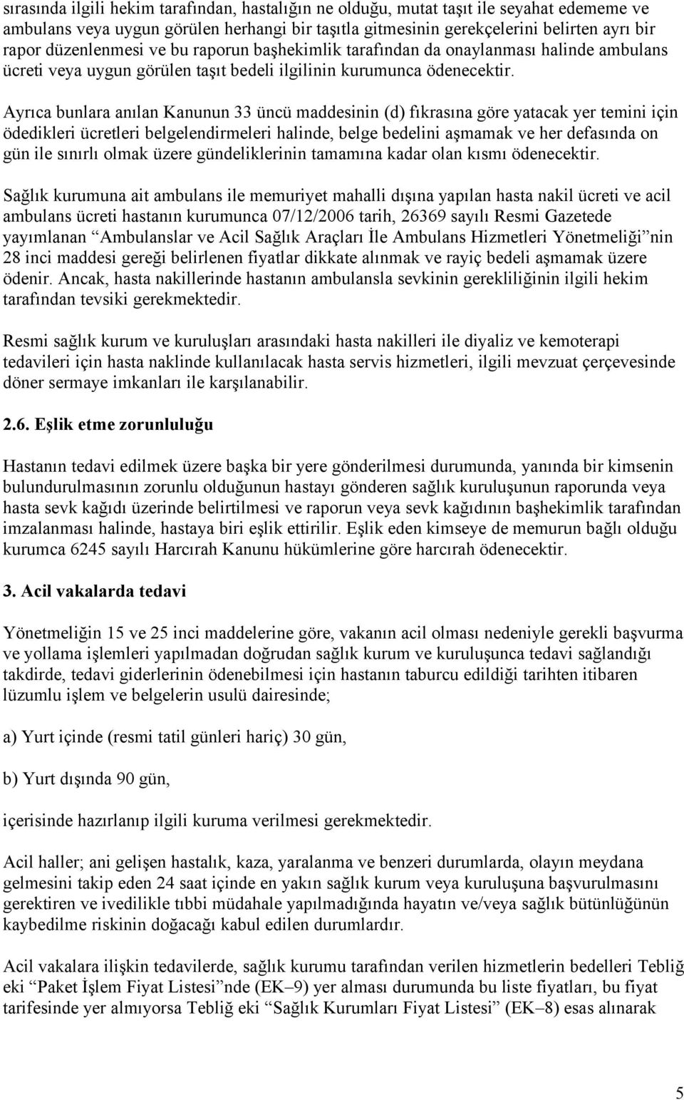 Ayrıca bunlara anılan Kanunun 33 üncü maddesinin (d) fıkrasına göre yatacak yer temini için ödedikleri ücretleri belgelendirmeleri halinde, belge bedelini aşmamak ve her defasında on gün ile sınırlı