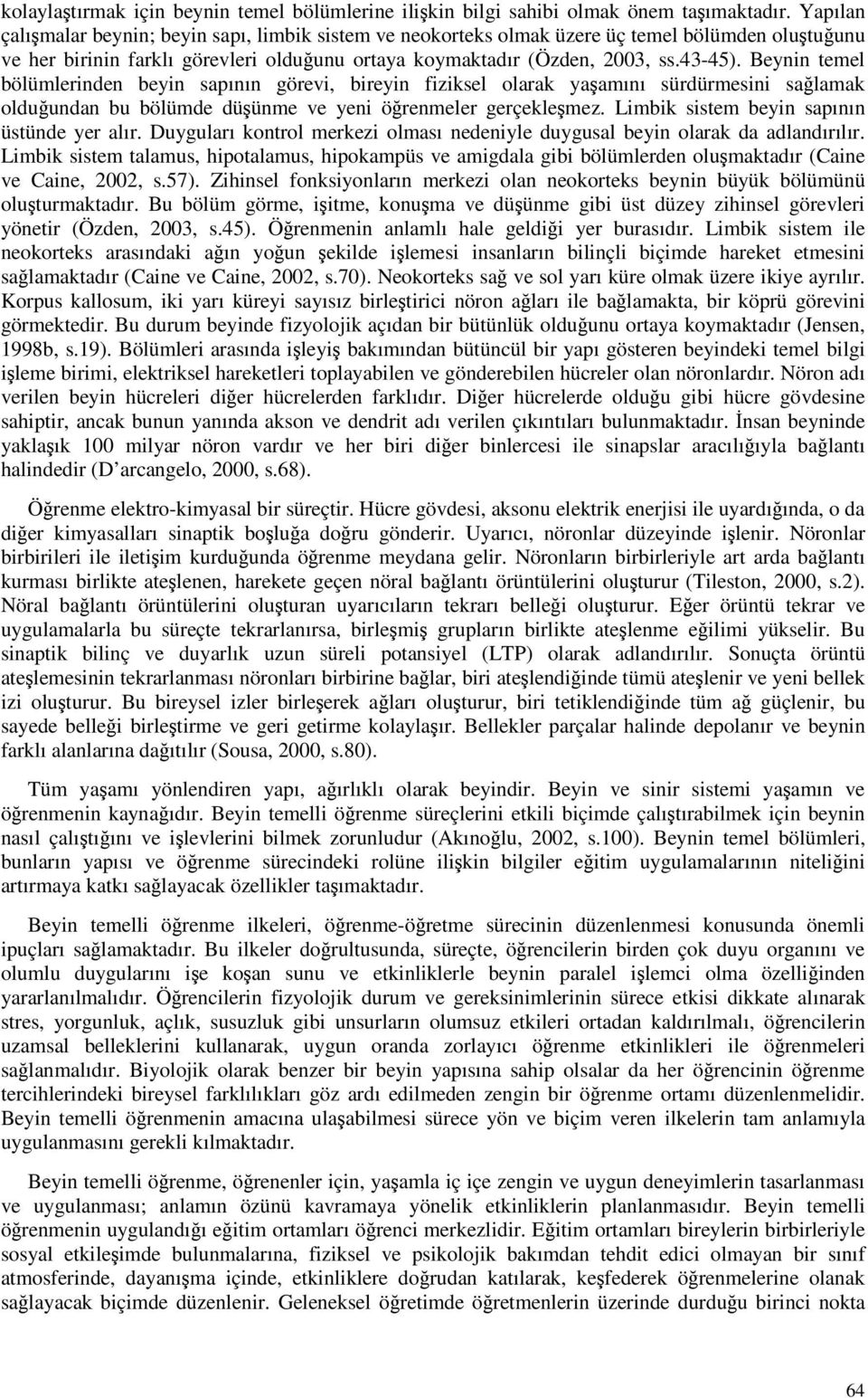 Beynin temel bölümlerinden beyin sapının görevi, bireyin fiziksel olarak yaamını sürdürmesini salamak olduundan bu bölümde düünme ve yeni örenmeler gerçeklemez.