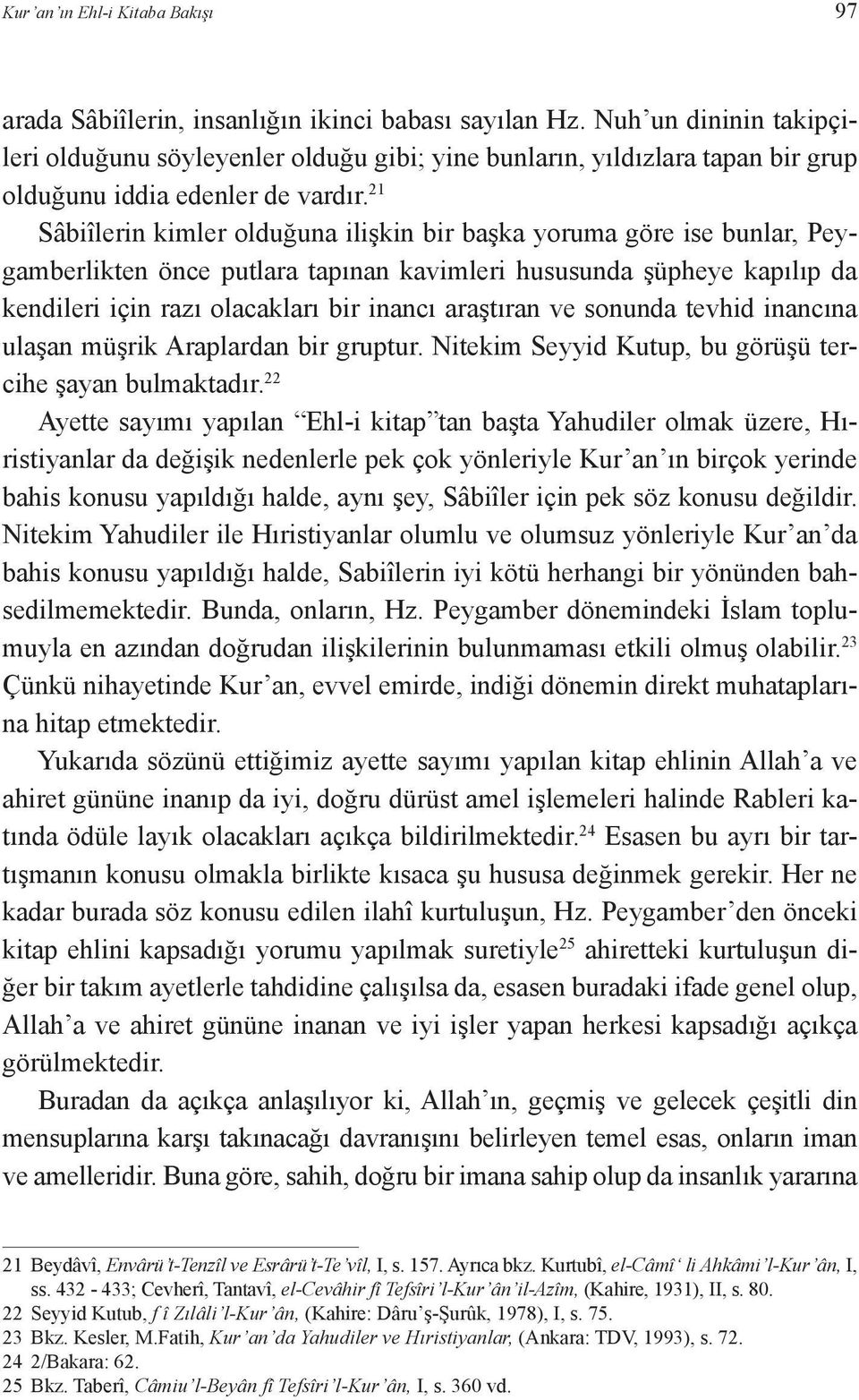 21 Sâbiîlerin kimler olduğuna ilişkin bir başka yoruma göre ise bunlar, Peygamberlikten önce putlara tapınan kavimleri hususunda şüpheye kapılıp da kendileri için razı olacakları bir inancı araştıran