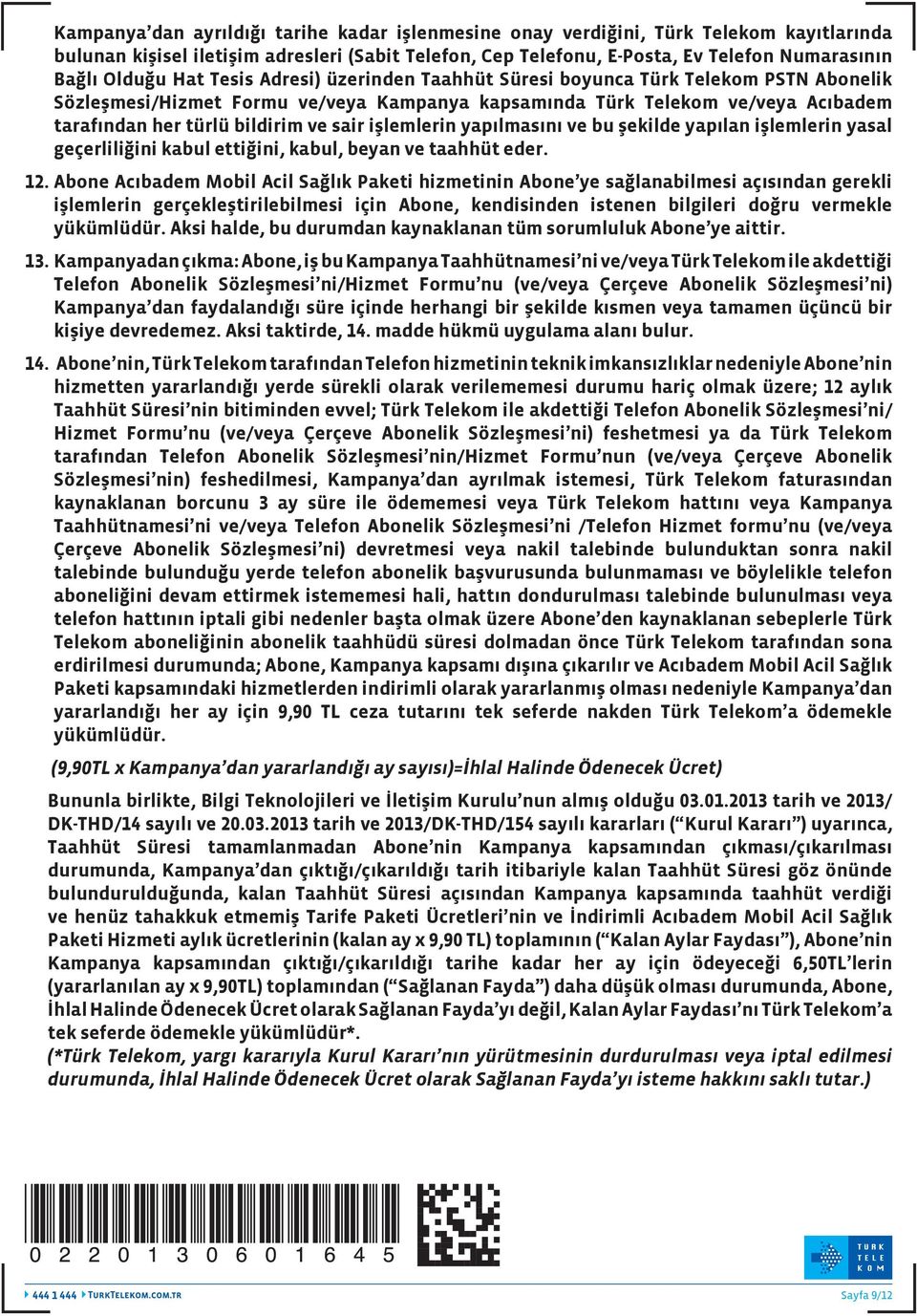 işlemlerin yapılmasını ve bu şekilde yapılan işlemlerin yasal geçerliliğini kabul ettiğini, kabul, beyan ve taahhüt eder. 12.